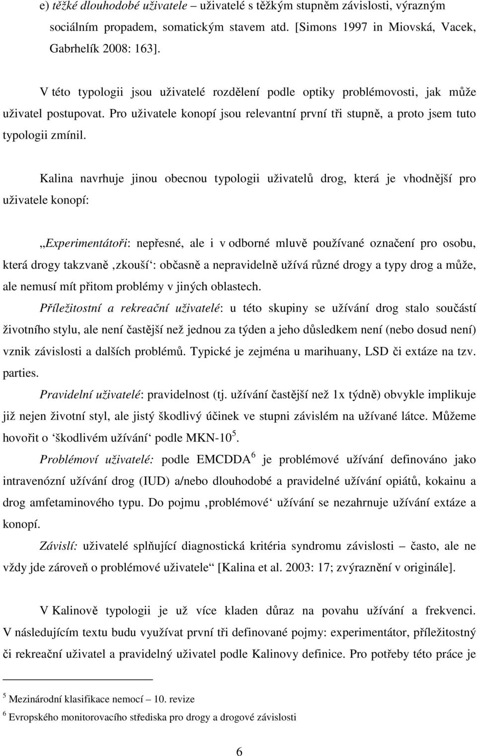 Kalina navrhuje jinou obecnou typologii uživatelů drog, která je vhodnější pro uživatele konopí: Experimentátoři: nepřesné, ale i v odborné mluvě používané označení pro osobu, která drogy takzvaně