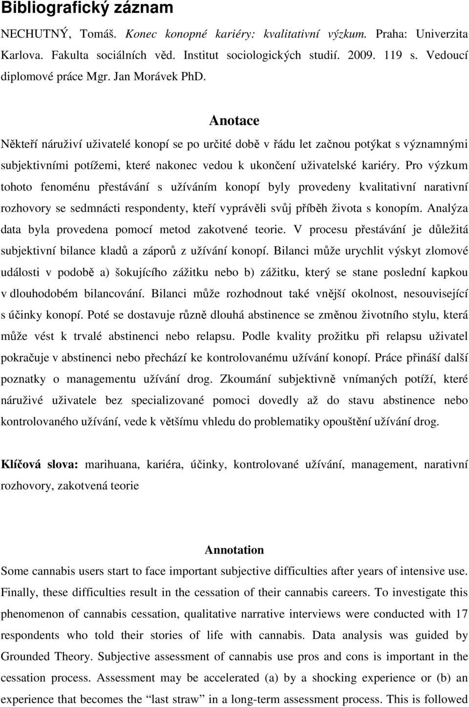 Anotace Někteří náruživí uživatelé konopí se po určité době v řádu let začnou potýkat s významnými subjektivními potížemi, které nakonec vedou k ukončení uživatelské kariéry.