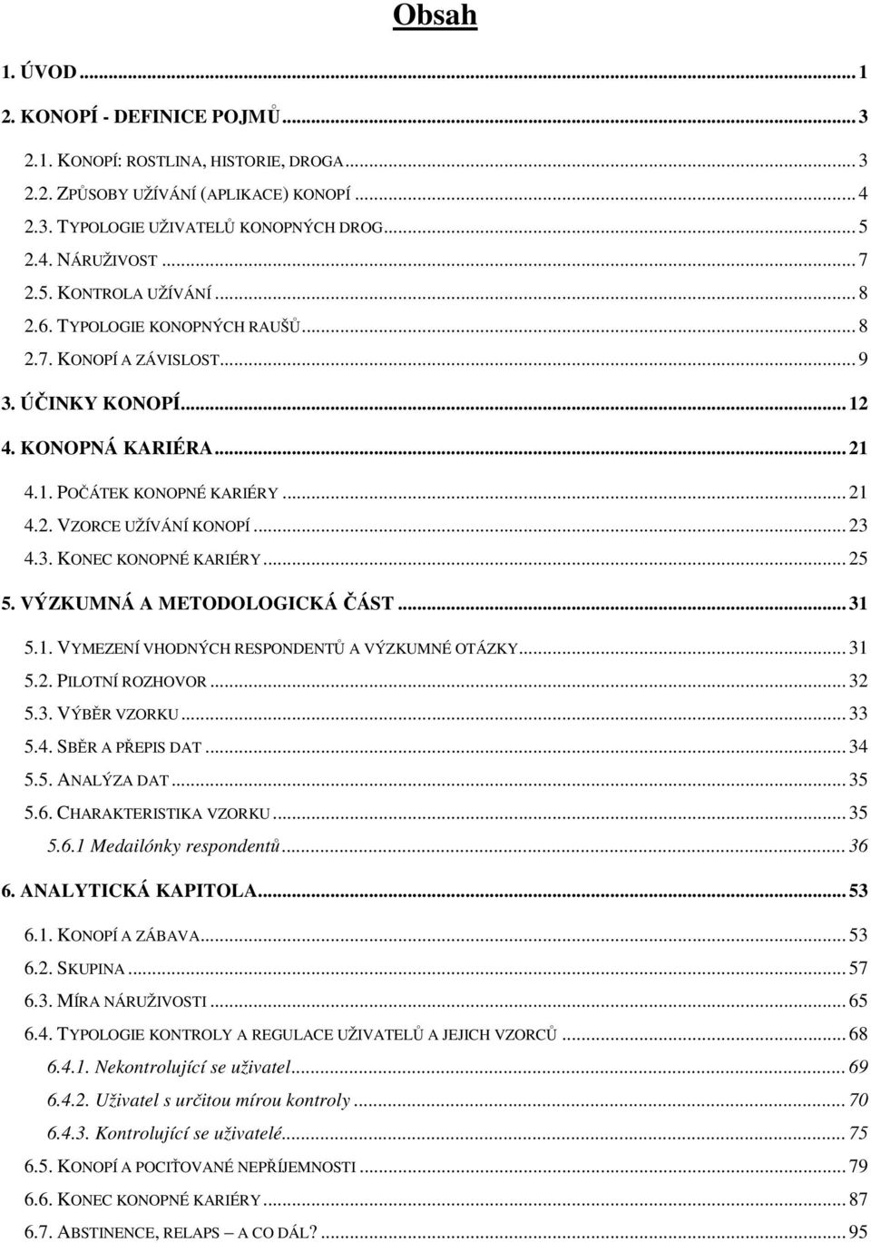 .. 23 4.3. KONEC KONOPNÉ KARIÉRY... 25 5. VÝZKUMNÁ A METODOLOGICKÁ ČÁST... 31 5.1. VYMEZENÍ VHODNÝCH RESPONDENTŮ A VÝZKUMNÉ OTÁZKY... 31 5.2. PILOTNÍ ROZHOVOR... 32 5.3. VÝBĚR VZORKU... 33 5.4. SBĚR A PŘEPIS DAT.