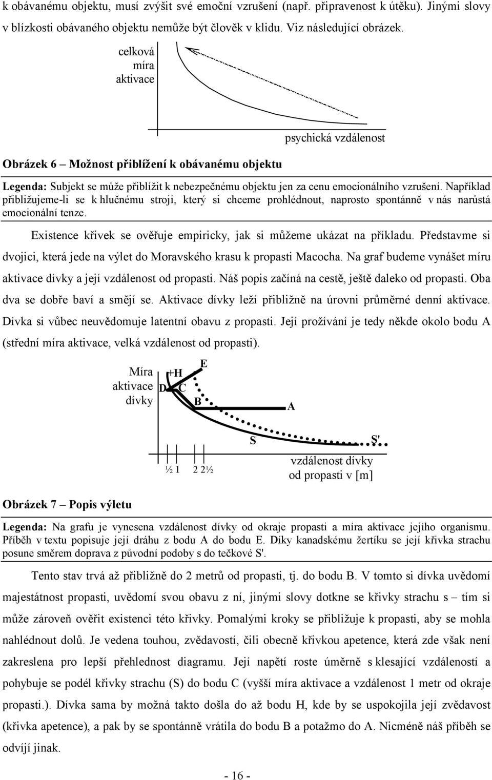 Například přibližujeme-li se k hlučnému stroji, který si chceme prohlédnout, naprosto spontánně v nás narůstá emocionální tenze.