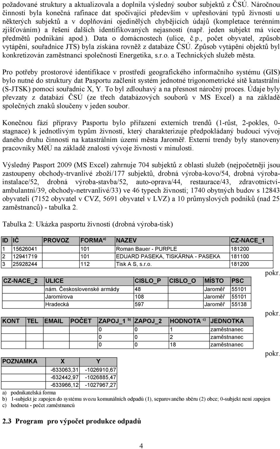 řešení dalších identifikovaných nejasností (např. jeden subjekt má více předmětů podnikání apod.). Data o domácnostech (ulice, č.p., počet obyvatel, způsob vytápění, souřadnice JTS) byla získána rovněž z databáze ČSÚ.