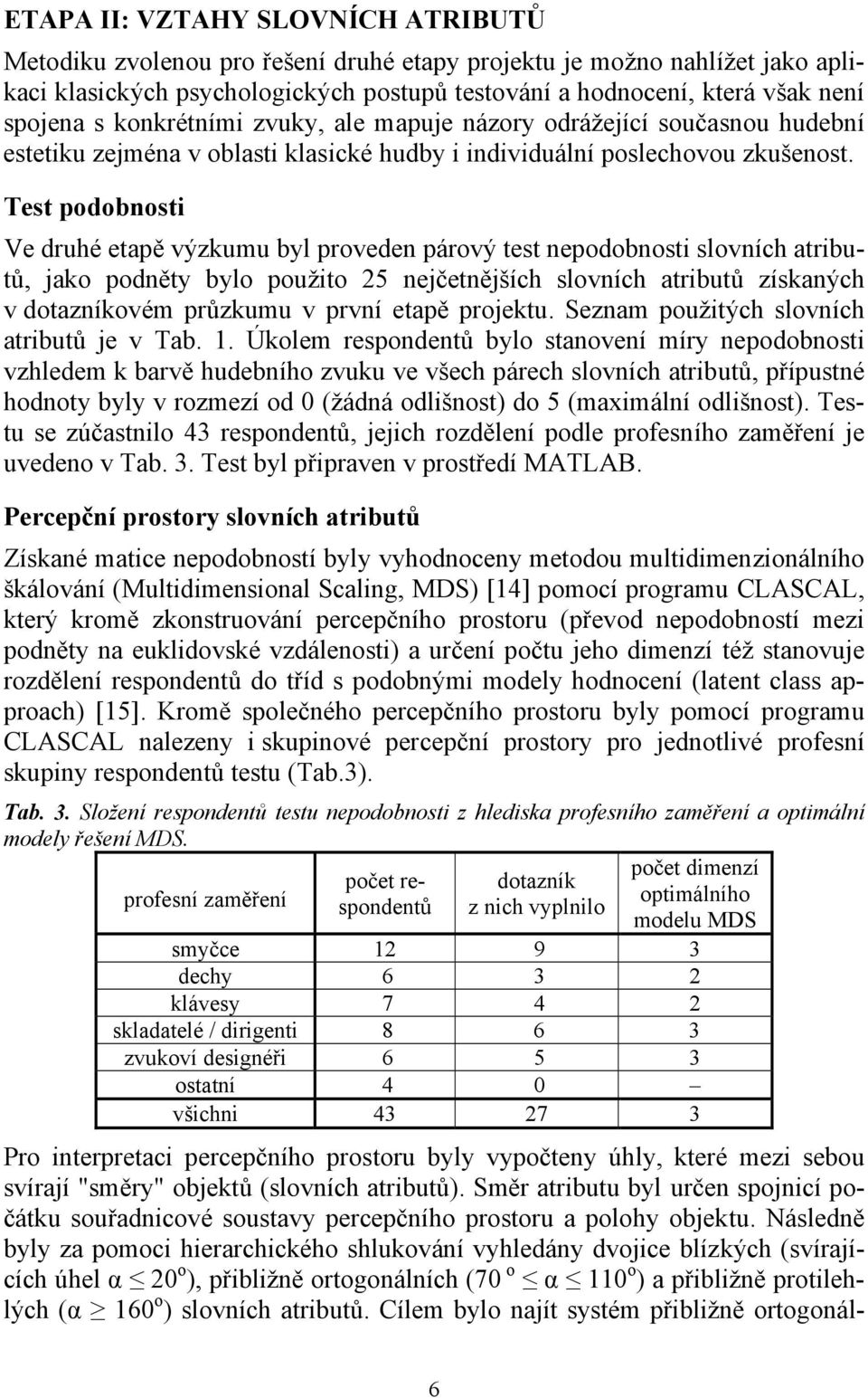 Test podobnosti Ve druhé etapě výzkumu byl proveden párový test nepodobnosti slovních atributů, jako podněty bylo použito 25 nejčetnějších slovních atributů získaných v dotazníkovém průzkumu v první