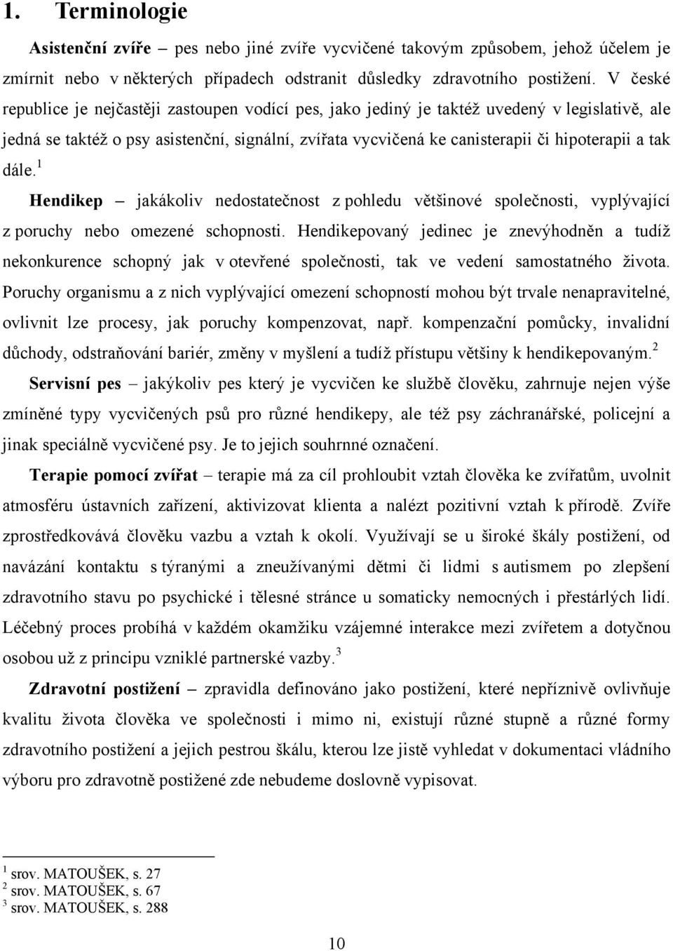 tak dále. 1 Hendikep jakákoliv nedostatečnost z pohledu většinové společnosti, vyplývající z poruchy nebo omezené schopnosti.