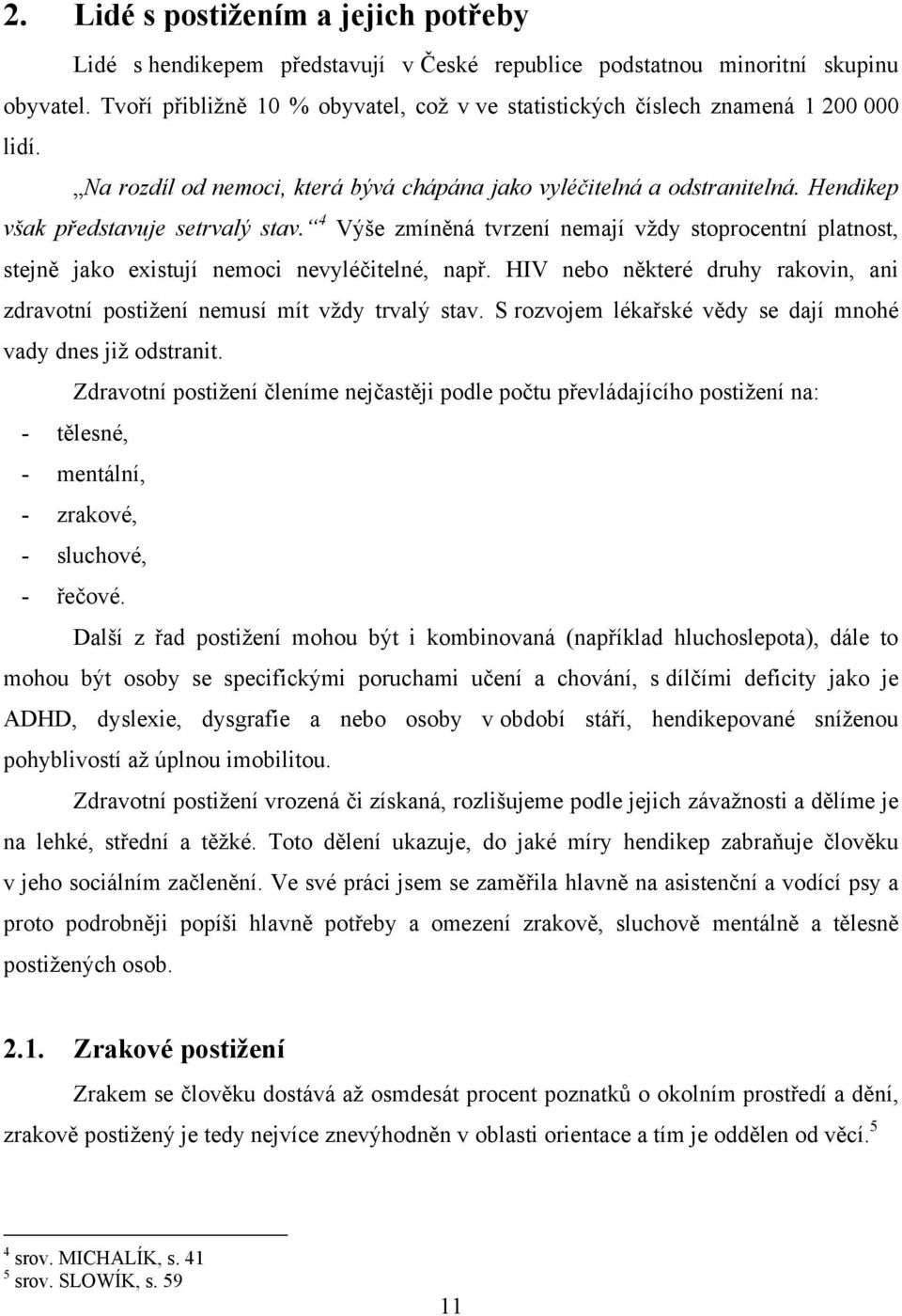 4 Výše zmíněná tvrzení nemají vţdy stoprocentní platnost, stejně jako existují nemoci nevyléčitelné, např. HIV nebo některé druhy rakovin, ani zdravotní postiţení nemusí mít vţdy trvalý stav.