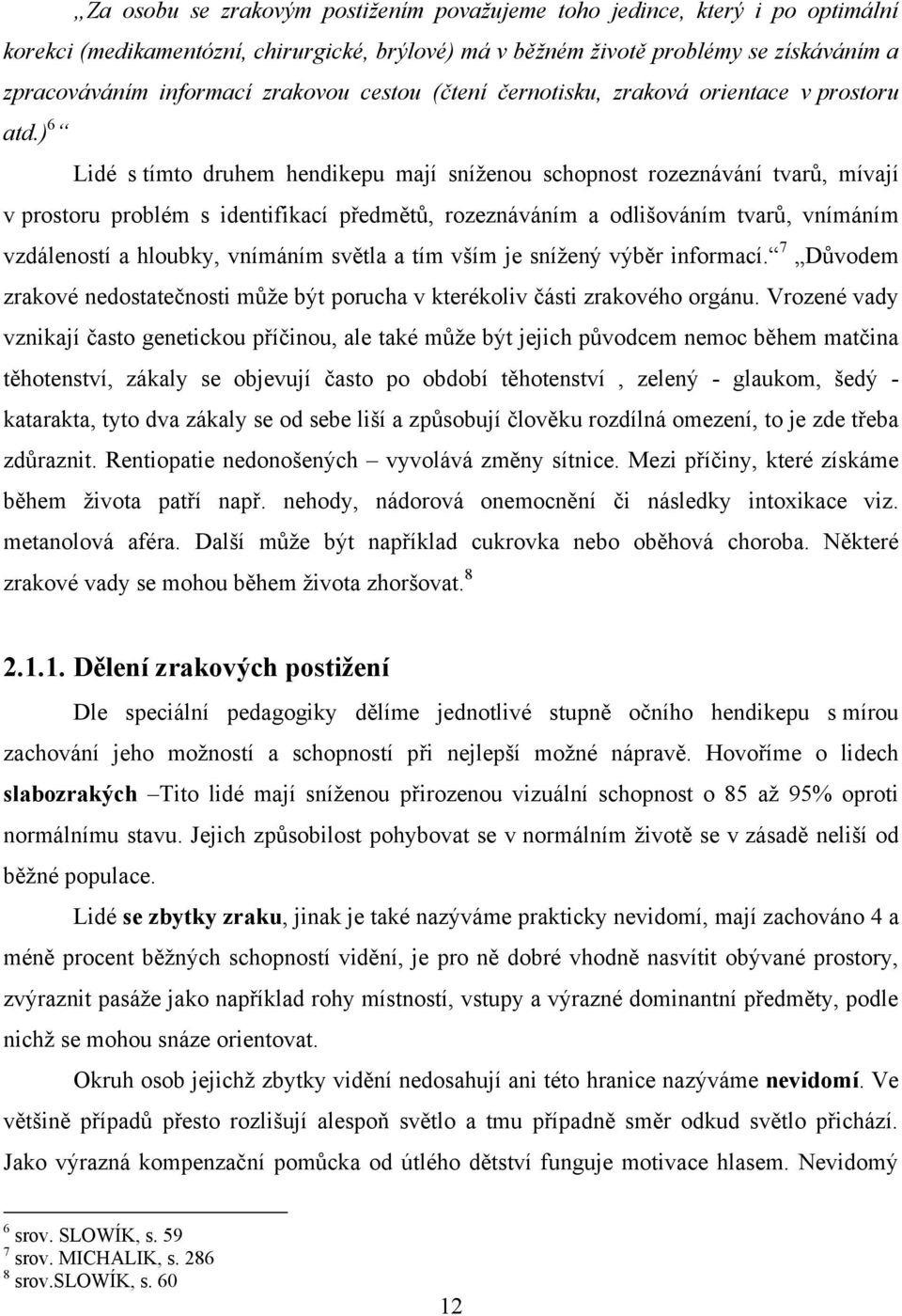 ) 6 Lidé s tímto druhem hendikepu mají sníţenou schopnost rozeznávání tvarů, mívají v prostoru problém s identifikací předmětů, rozeznáváním a odlišováním tvarů, vnímáním vzdáleností a hloubky,