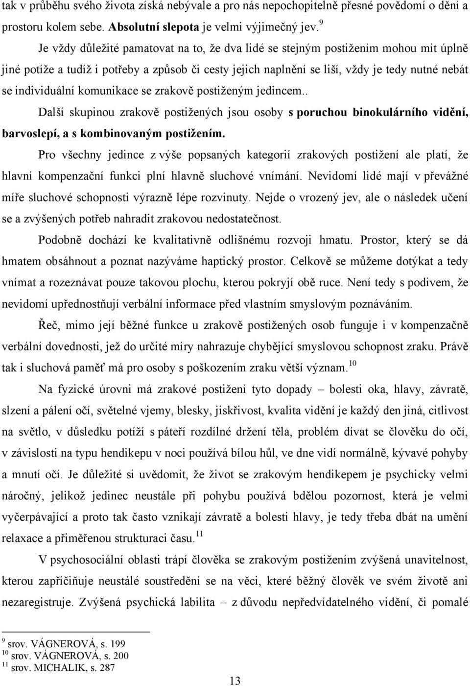 komunikace se zrakově postiţeným jedincem.. Další skupinou zrakově postiţených jsou osoby s poruchou binokulárního vidění, barvoslepí, a s kombinovaným postižením.