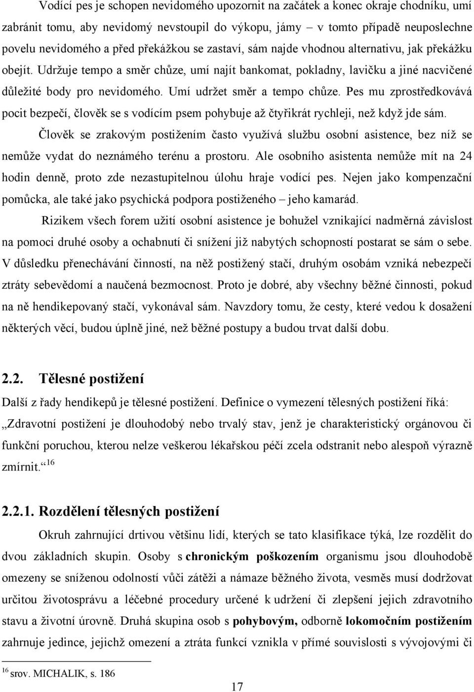 Umí udrţet směr a tempo chůze. Pes mu zprostředkovává pocit bezpečí, člověk se s vodícím psem pohybuje aţ čtyřikrát rychleji, neţ kdyţ jde sám.