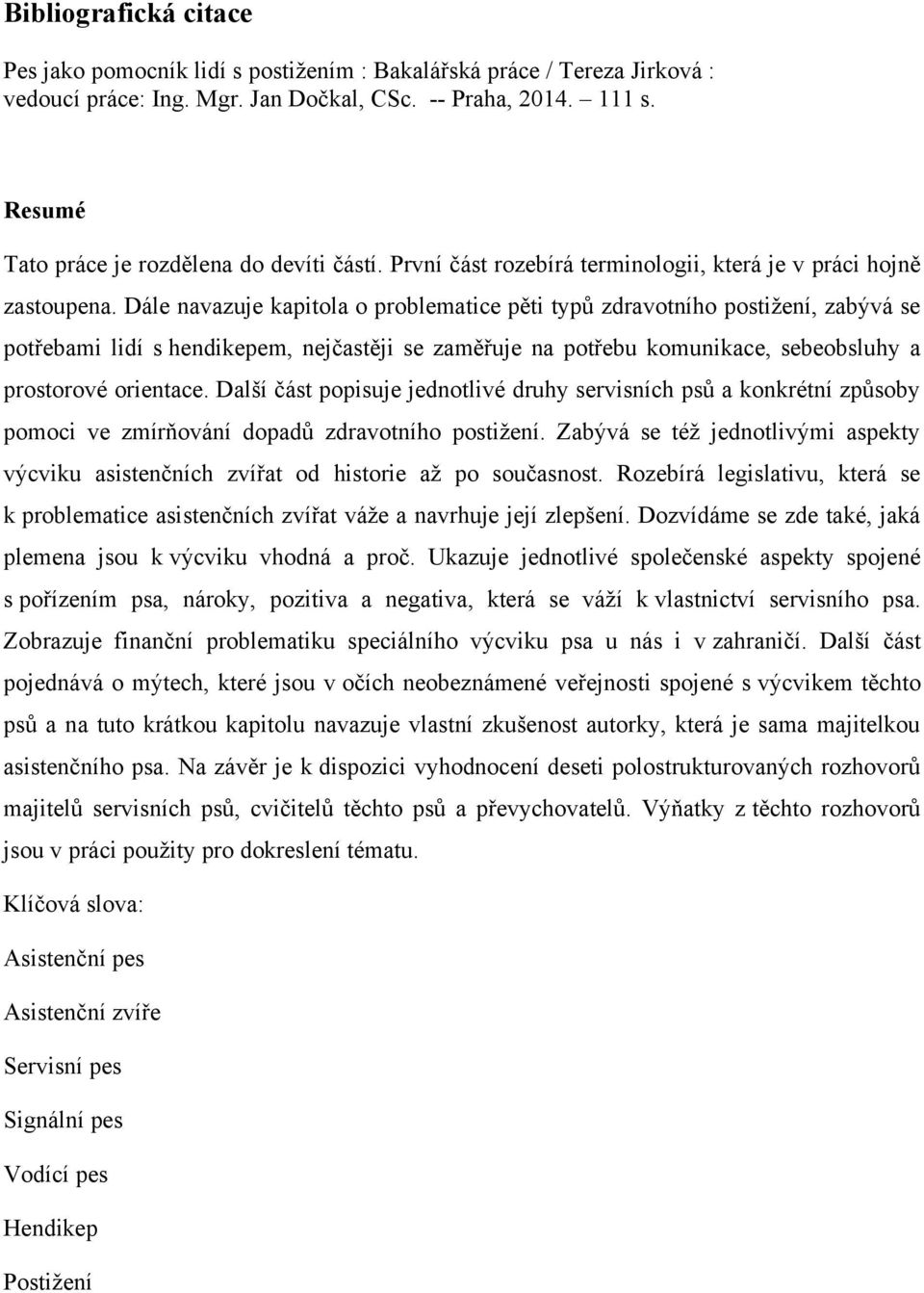 Dále navazuje kapitola o problematice pěti typů zdravotního postiţení, zabývá se potřebami lidí s hendikepem, nejčastěji se zaměřuje na potřebu komunikace, sebeobsluhy a prostorové orientace.