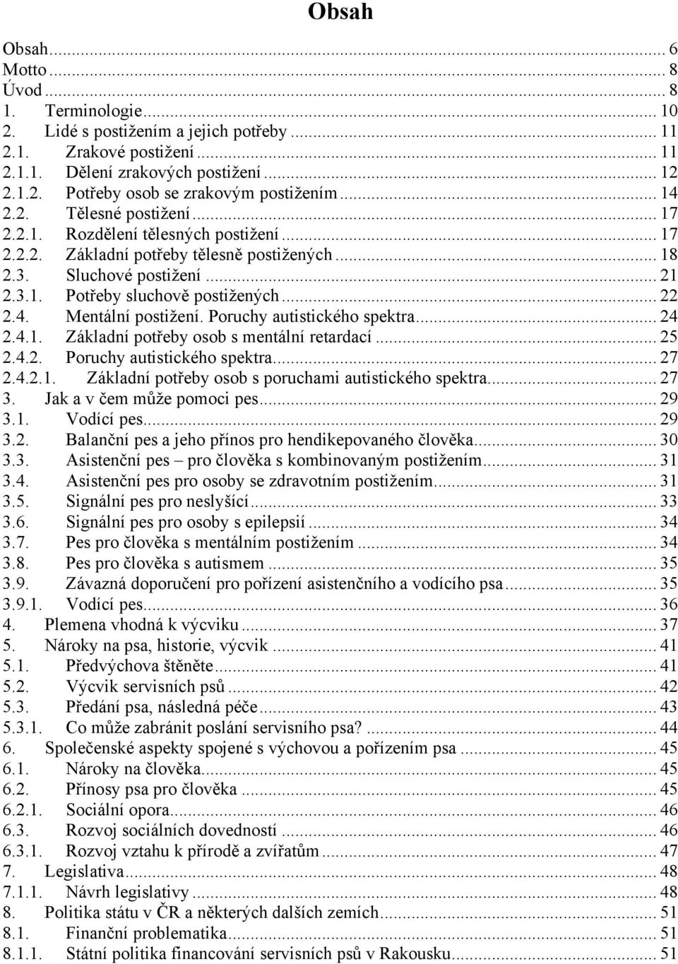 4. Mentální postiţení. Poruchy autistického spektra... 24 2.4.1. Základní potřeby osob s mentální retardací... 25 2.4.2. Poruchy autistického spektra... 27 2.4.2.1. Základní potřeby osob s poruchami autistického spektra.