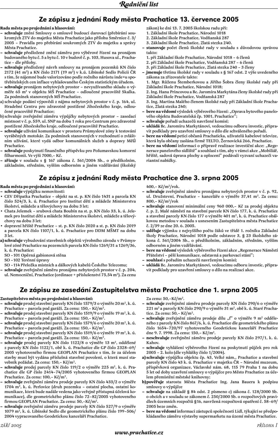 3/ 2005 Pravidla pro přebírání soukromých ZTV do majetku a správy Města Prachatice. schvaluje předložené znění záměru pro výběrové řízení na pronájem budovaného bytu č. 5 a bytu č. 10 v budově č. p. 103, Husova ul.