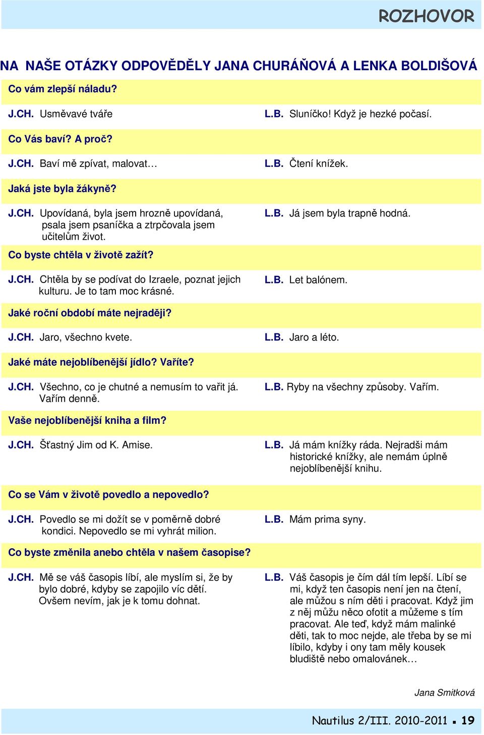 Je to tam moc krásné. L.B. Já jsem byla trapně hodná. L.B. Let balónem. Jaké roční období máte nejraději? J.CH. Jaro, všechno kvete. L.B. Jaro a léto. Jaké máte nejoblíbenější jídlo? Vaříte? J.CH. Všechno, co je chutné a nemusím to vařit já.