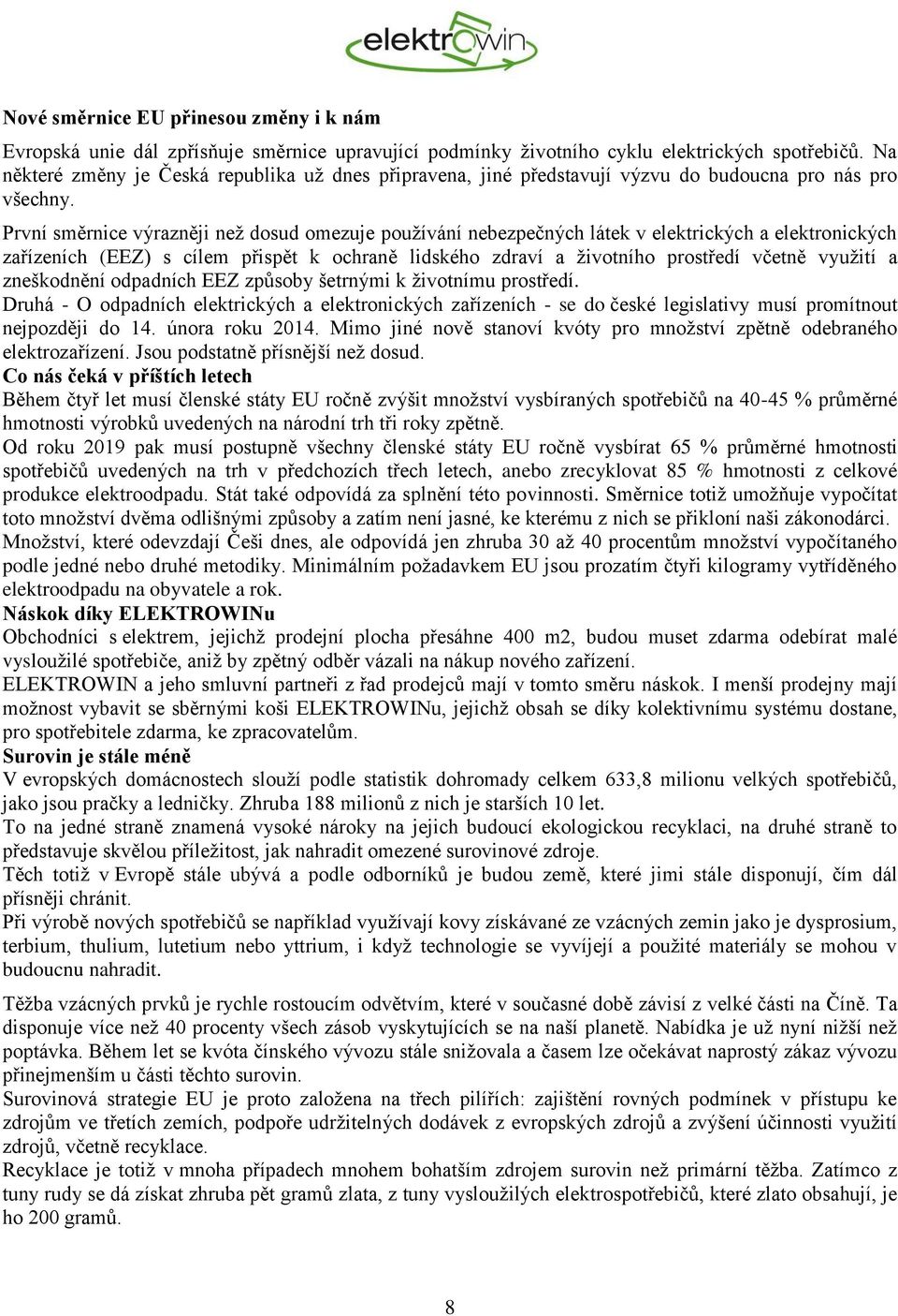 První směrnice výrazněji než dosud omezuje používání nebezpečných látek v elektrických a elektronických zařízeních (EEZ) s cílem přispět k ochraně lidského zdraví a životního prostředí včetně využití