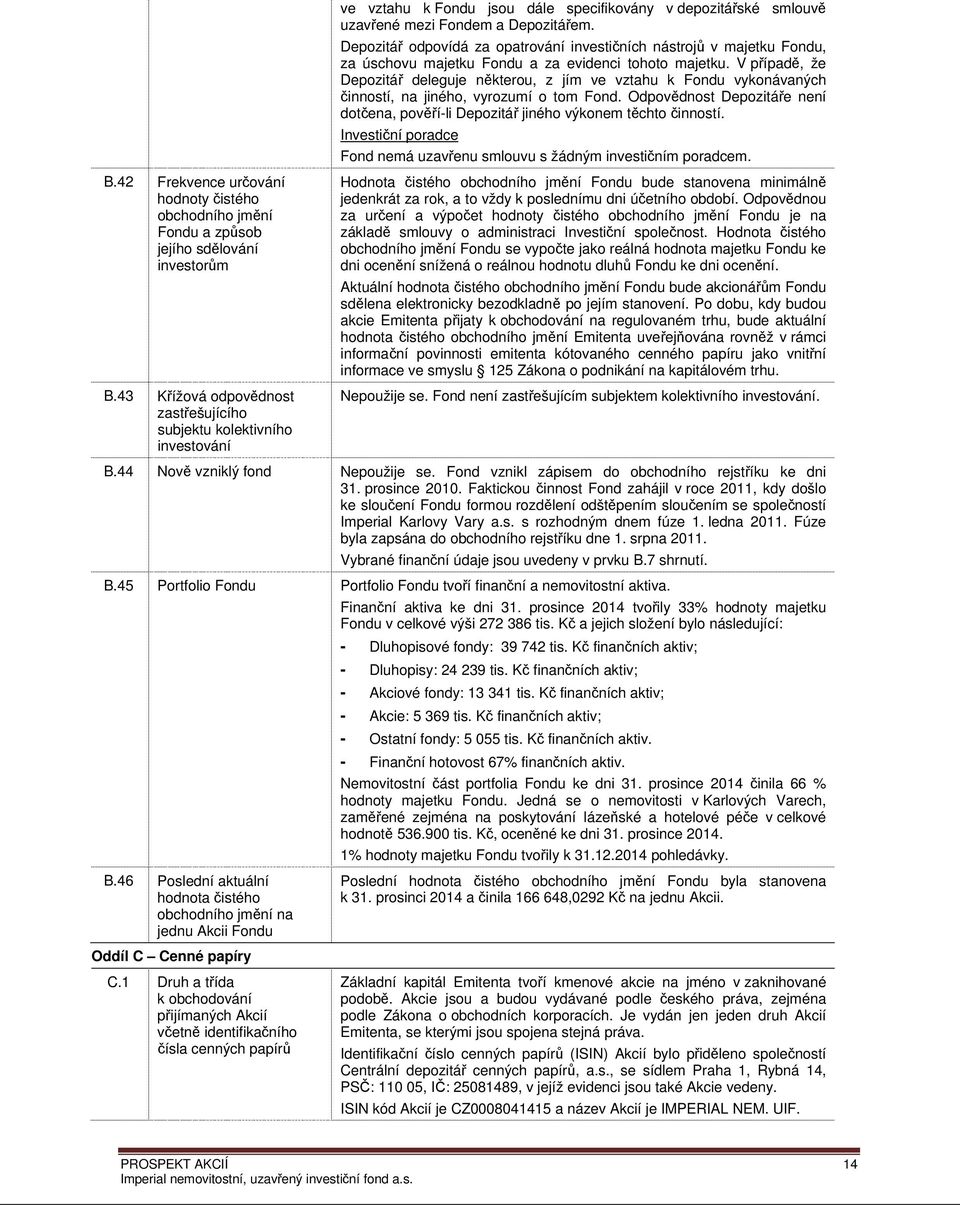 V případě, že Depozitář deleguje některou, z jím ve vztahu k Fondu vykonávaných činností, na jiného, vyrozumí o tom Fond.