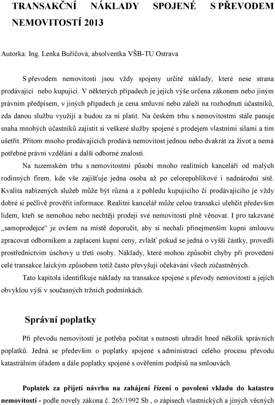 V některých případech je jejich výše určena zákonem nebo jiným právním předpisem, v jiných případech je cena smluvní nebo záleží na rozhodnutí účastníků, zda danou službu využijí a budou za ni platit.