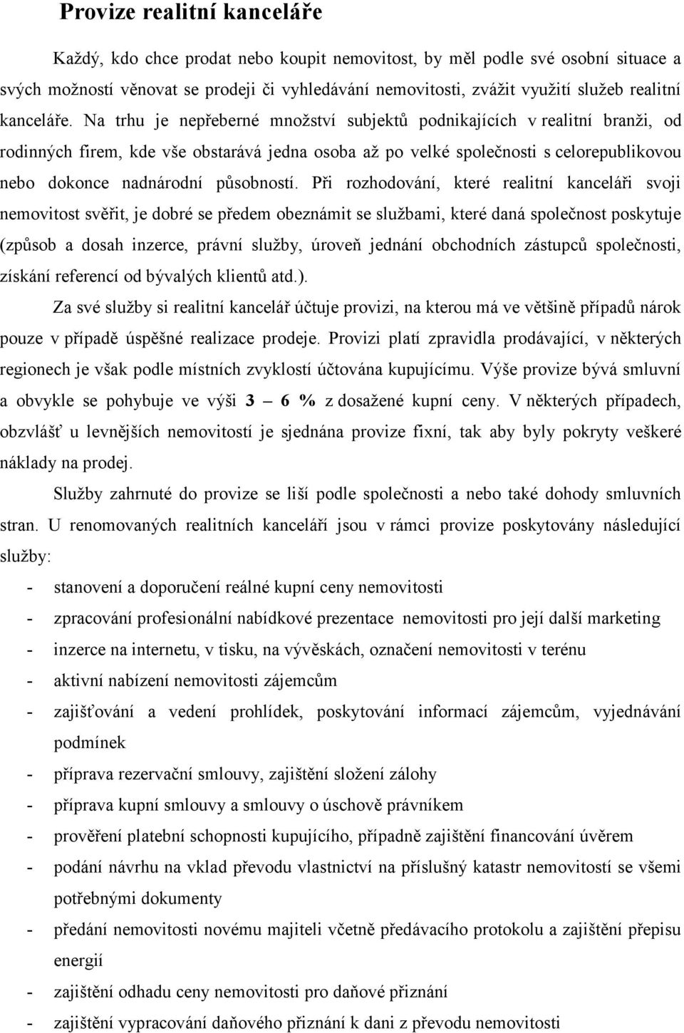 Na trhu je nepřeberné množství subjektů podnikajících v realitní branži, od rodinných firem, kde vše obstarává jedna osoba až po velké společnosti s celorepublikovou nebo dokonce nadnárodní