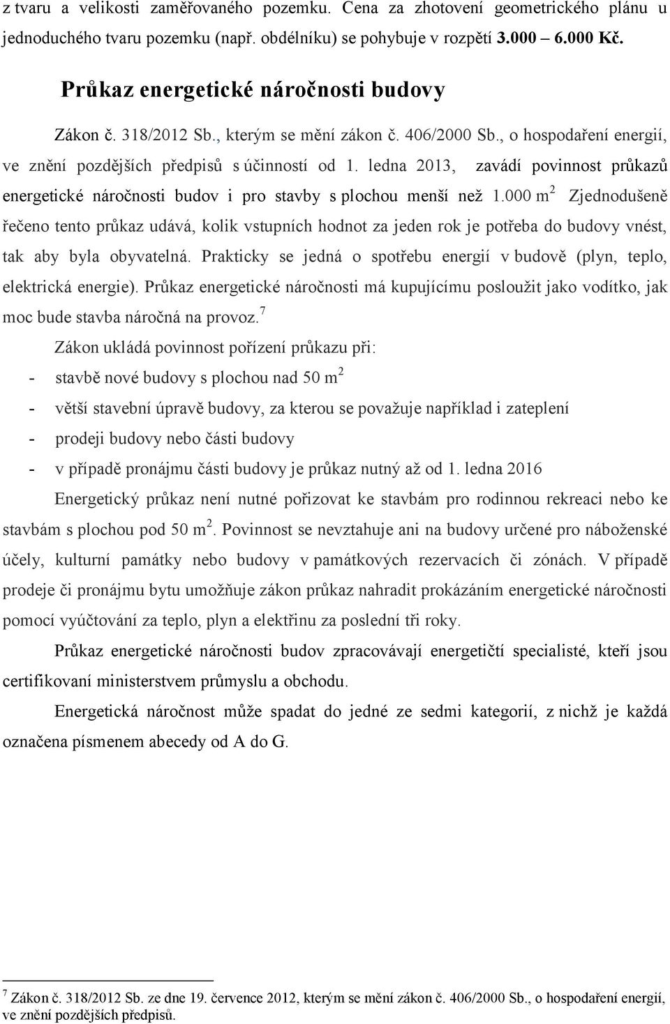 ledna 2013, zavádí povinnost průkazů energetické náročnosti budov i pro stavby s plochou menší než 1.