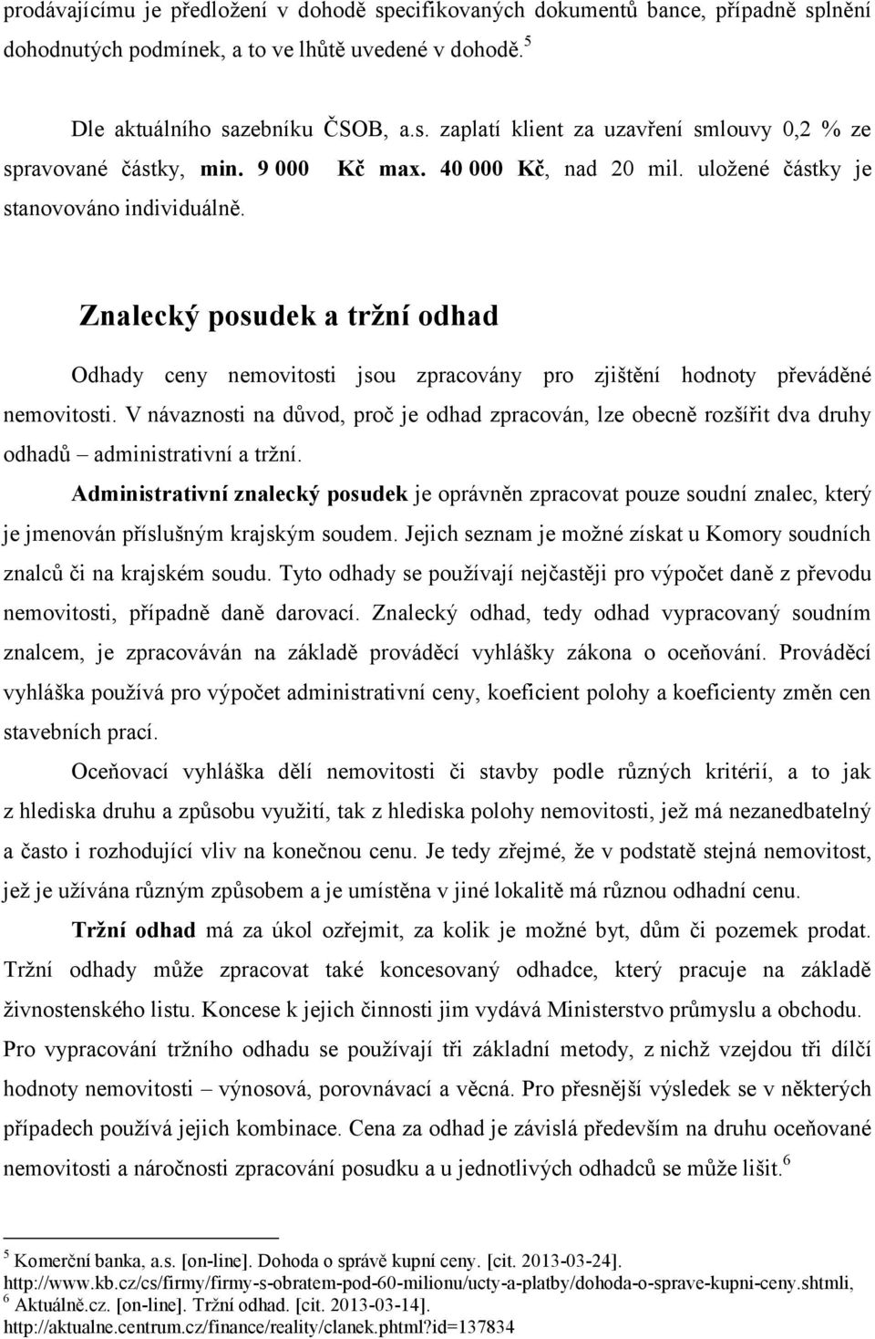 V návaznosti na důvod, proč je odhad zpracován, lze obecně rozšířit dva druhy odhadů administrativní a tržní.