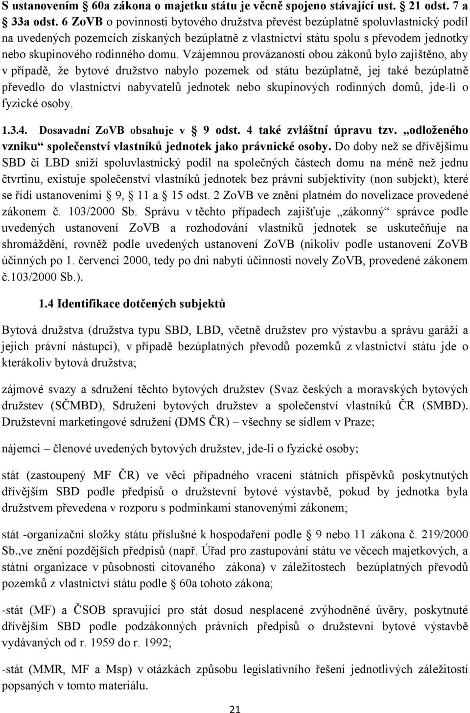 domu. Vzájemnou provázaností obou zákonů bylo zajištěno, aby v případě, že bytové družstvo nabylo pozemek od státu bezúplatně, jej také bezúplatně převedlo do vlastnictví nabyvatelů jednotek nebo