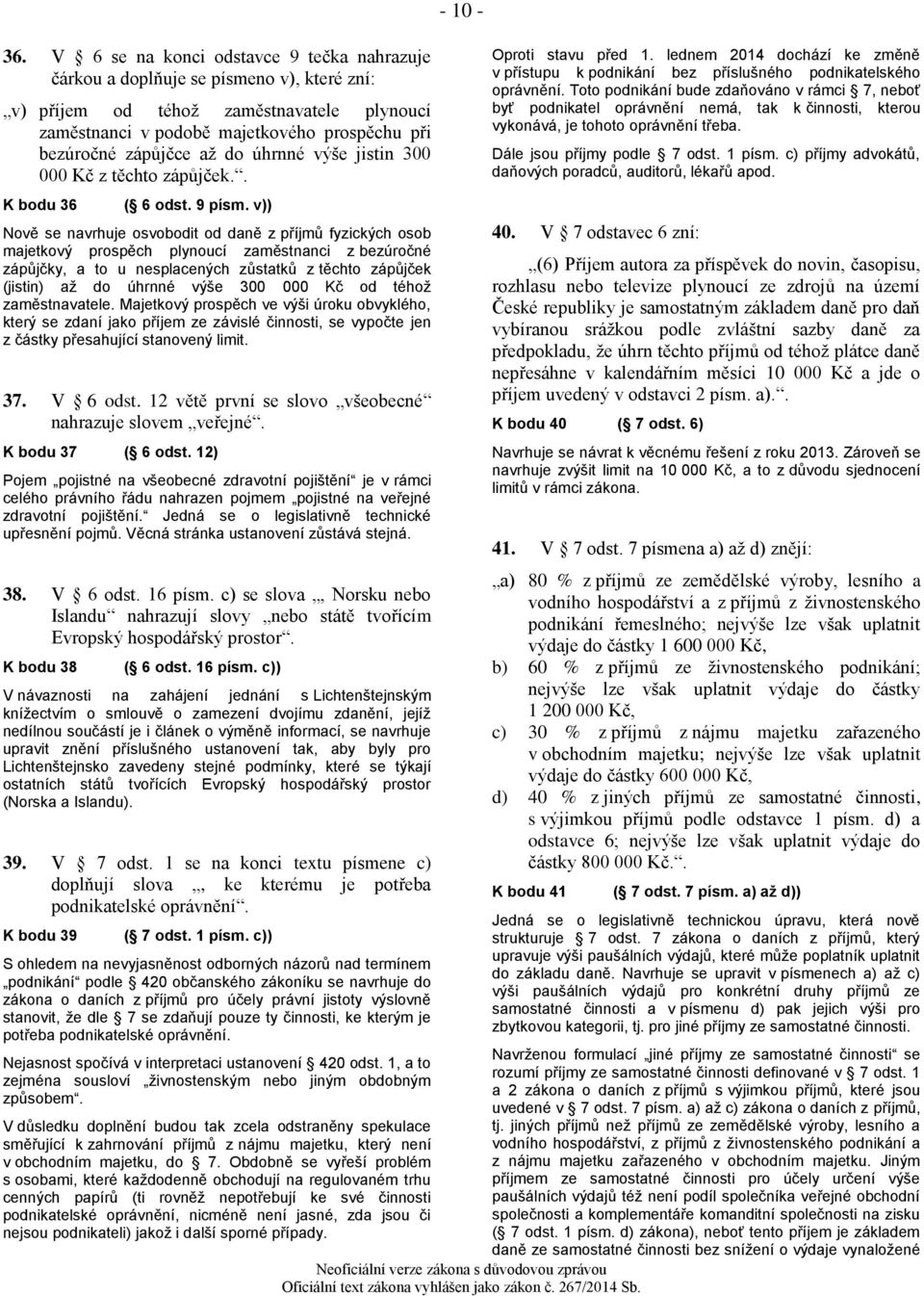 v)) Nově se navrhuje osvobodit od daně z příjmů fyzických osob majetkový prospěch plynoucí zaměstnanci z bezúročné zápůjčky, a to u nesplacených zůstatků z těchto zápůjček (jistin) až do úhrnné výše