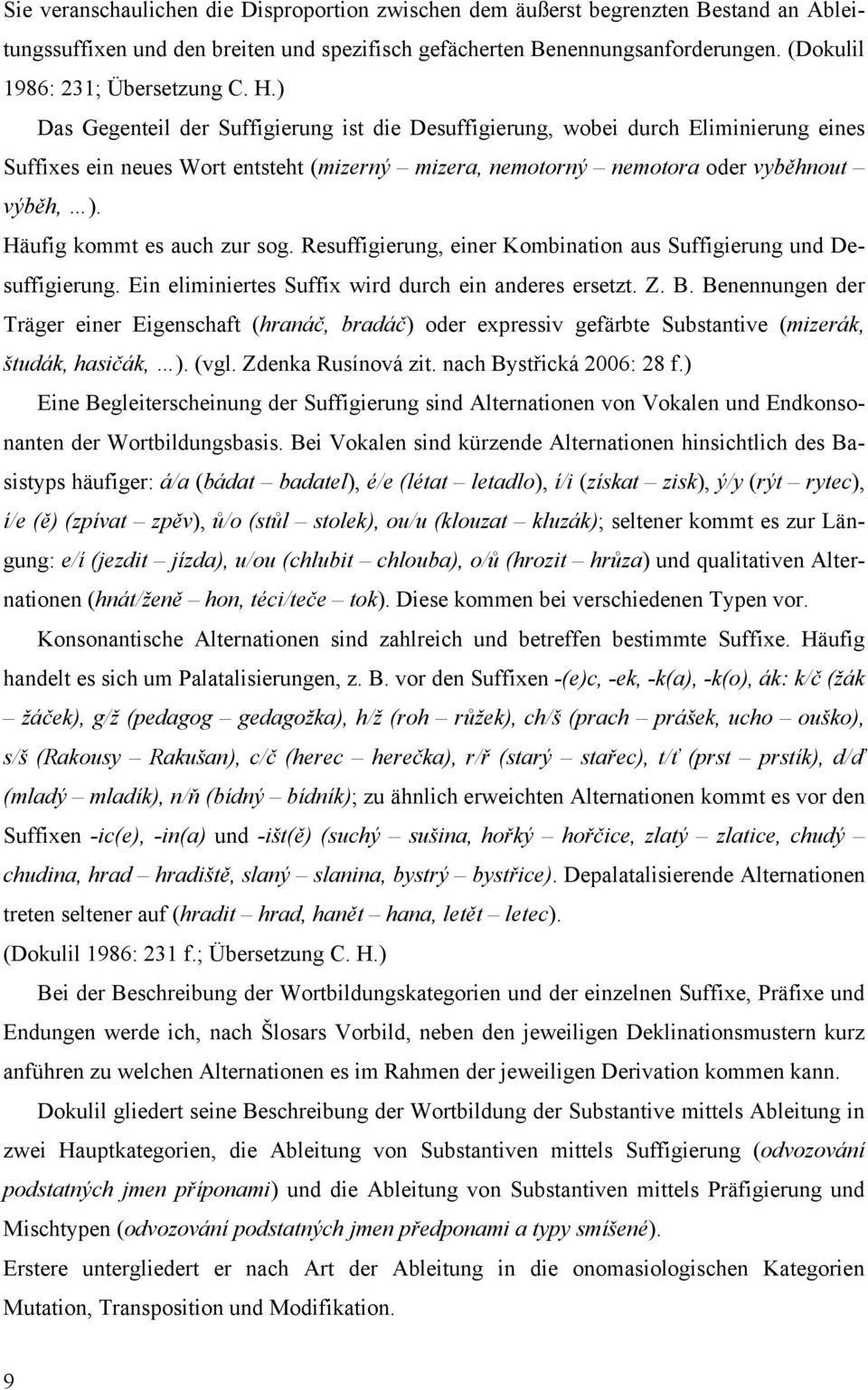 ) Das Gegenteil der Suffigierung ist die Desuffigierung, wobei durch Eliminierung eines Suffixes ein neues Wort entsteht (mizerný mizera, nemotorný nemotora oder vyběhnout výběh, ).