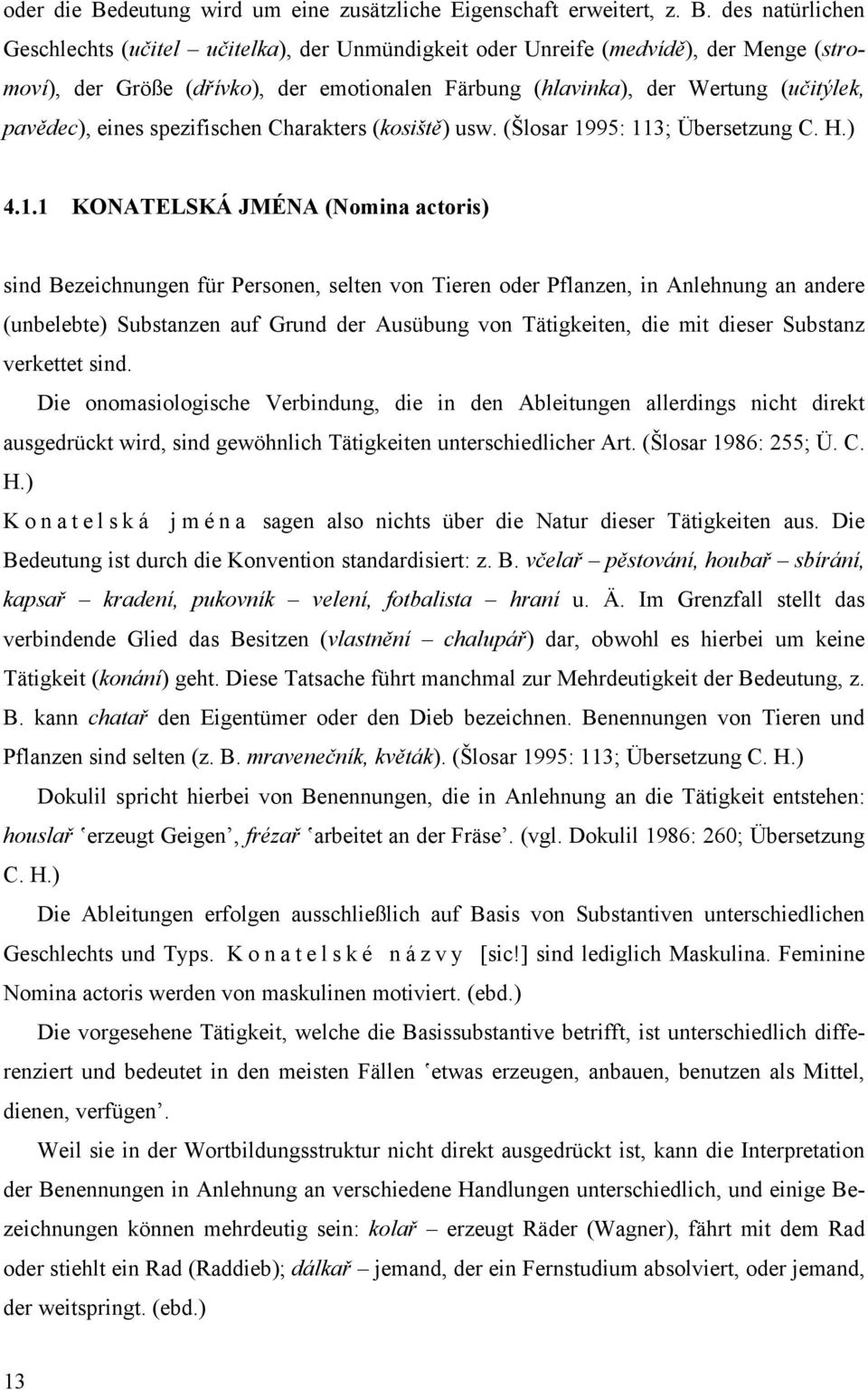 des natürlichen Geschlechts (učitel učitelka), der Unmündigkeit oder Unreife (medvídě), der Menge (stromoví), der Größe (dřívko), der emotionalen Färbung (hlavinka), der Wertung (učitýlek, pavědec),