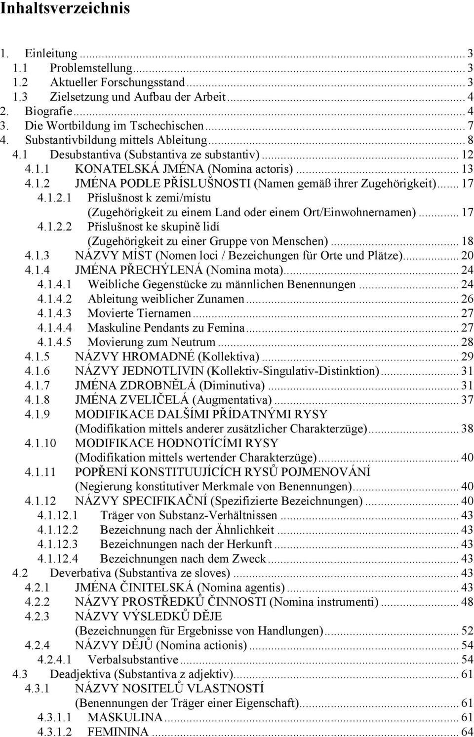 .. 17 4.1.2.1 Příslušnost k zemi/místu (Zugehörigkeit zu einem Land oder einem Ort/Einwohnernamen)... 17 4.1.2.2 Příslušnost ke skupině lidí (Zugehörigkeit zu einer Gruppe von Menschen)... 18 4.1.3 NÁZVY MÍST (Nomen loci / Bezeichungen für Orte und Plätze).