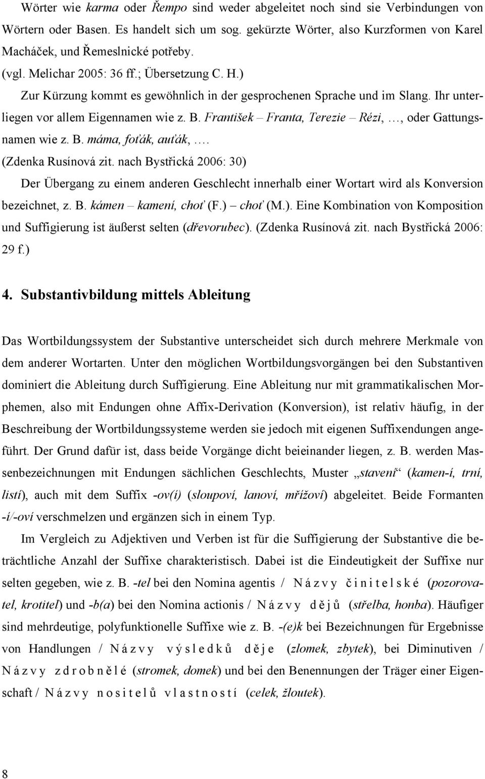 Ihr unterliegen vor allem Eigennamen wie z. B. František Franta, Terezie Rézi,, oder Gattungsnamen wie z. B. máma, foťák, auťák,. (Zdenka Rusínová zit.