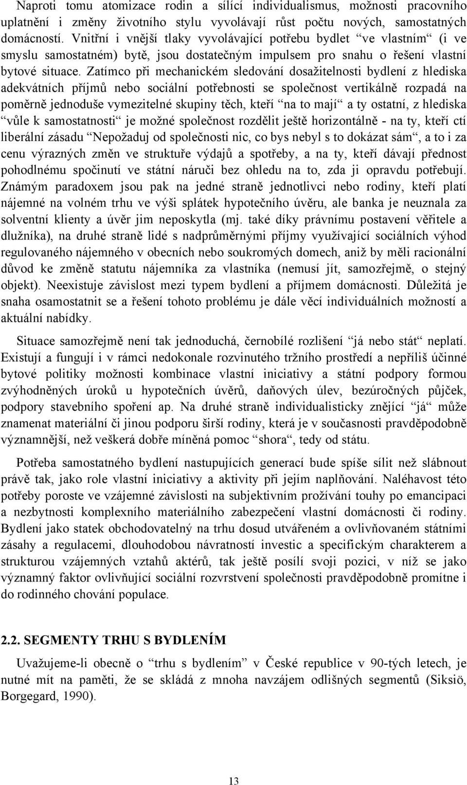 Zatímco při mechanickém sledování dosažitelnosti bydlení z hlediska adekvátních příjmů nebo sociální potřebnosti se společnost vertikálně rozpadá na poměrně jednoduše vymezitelné skupiny těch, kteří