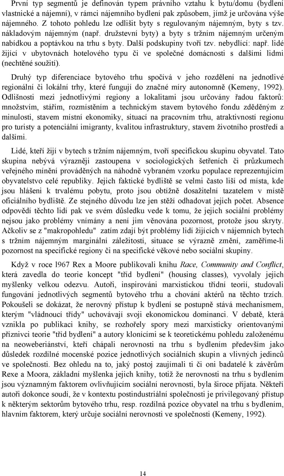 Další podskupiny tvoří tzv. nebydlící: např. lidé žijící v ubytovnách hotelového typu či ve společné domácnosti s dalšími lidmi (nechtěné soužití).