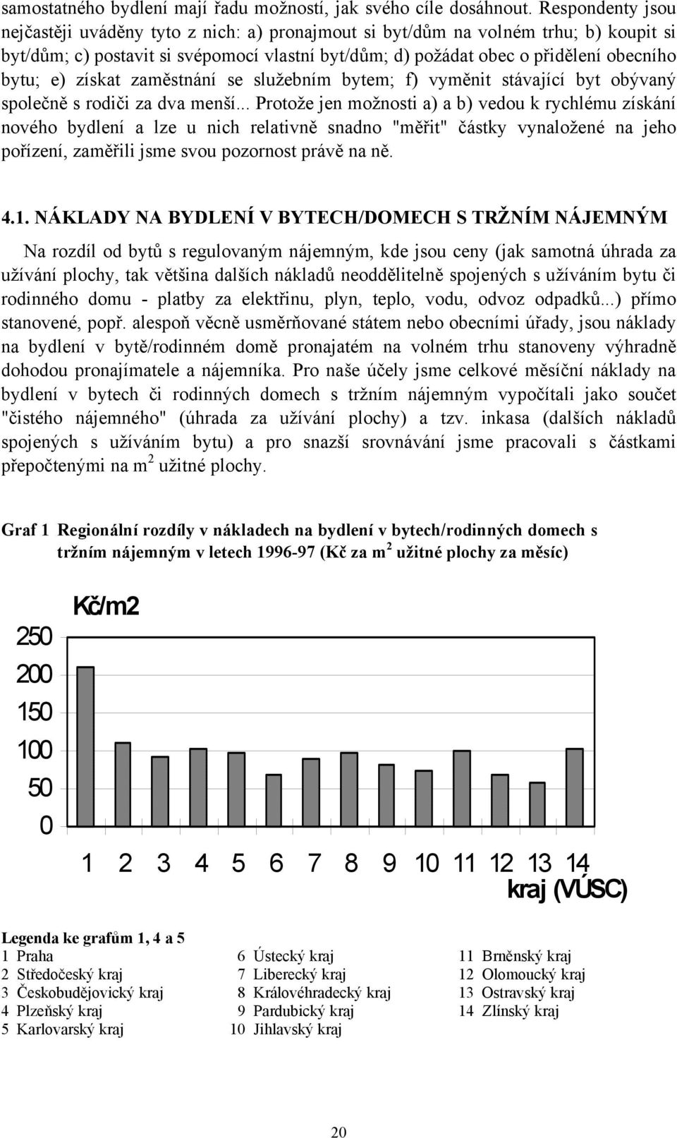 získat zaměstnání se služebním bytem; f) vyměnit stávající byt obývaný společně s rodiči za dva menší.