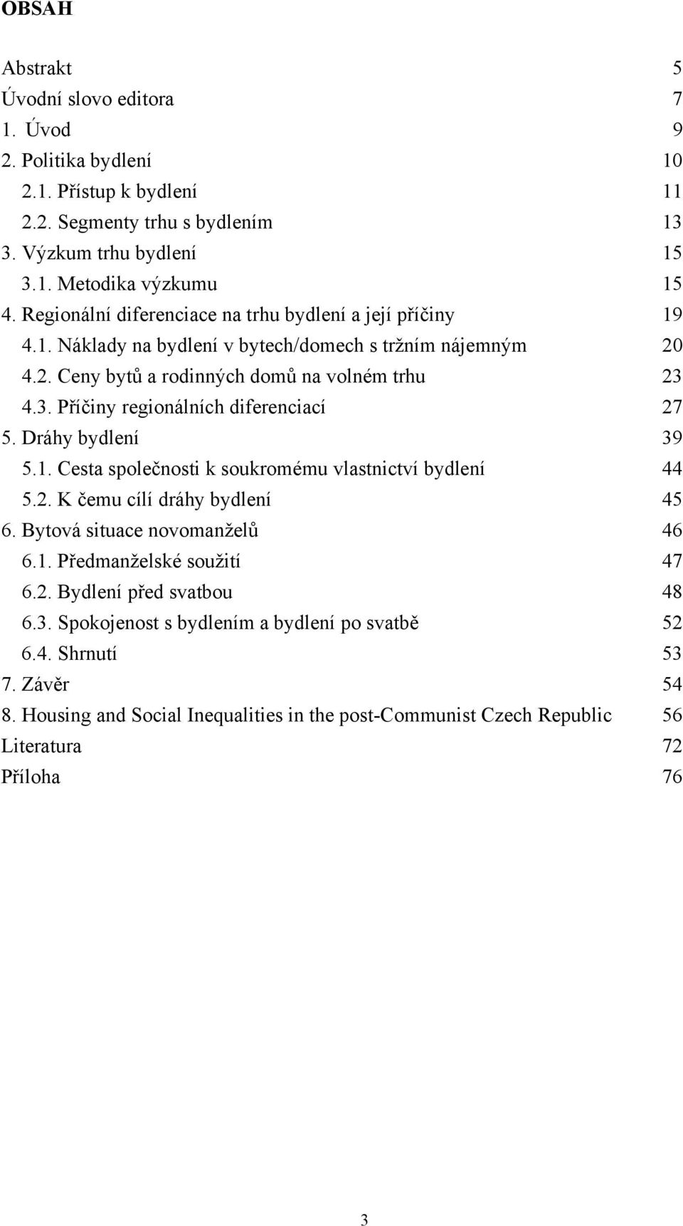 4.3. Příčiny regionálních diferenciací 27 5. Dráhy bydlení 39 5.1. Cesta společnosti k soukromému vlastnictví bydlení 44 5.2. K čemu cílí dráhy bydlení 45 6. Bytová situace novomanželů 46 6.1. Předmanželské soužití 47 6.