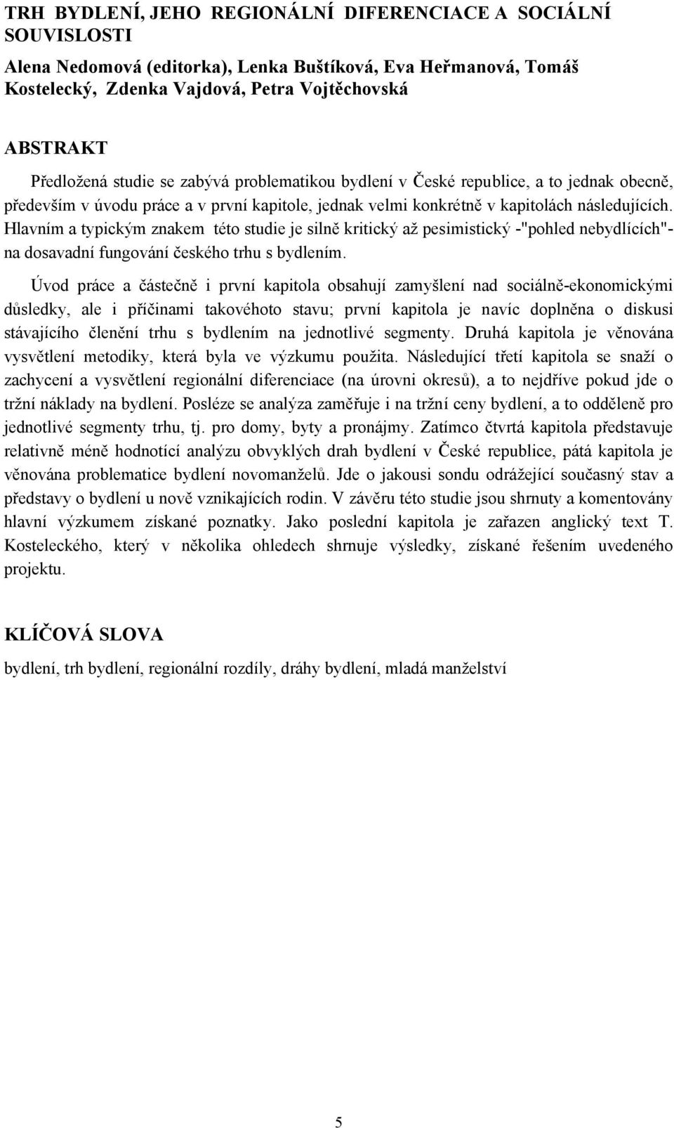 Hlavním a typickým znakem této studie je silně kritický až pesimistický -"pohled nebydlících"- na dosavadní fungování českého trhu s bydlením.