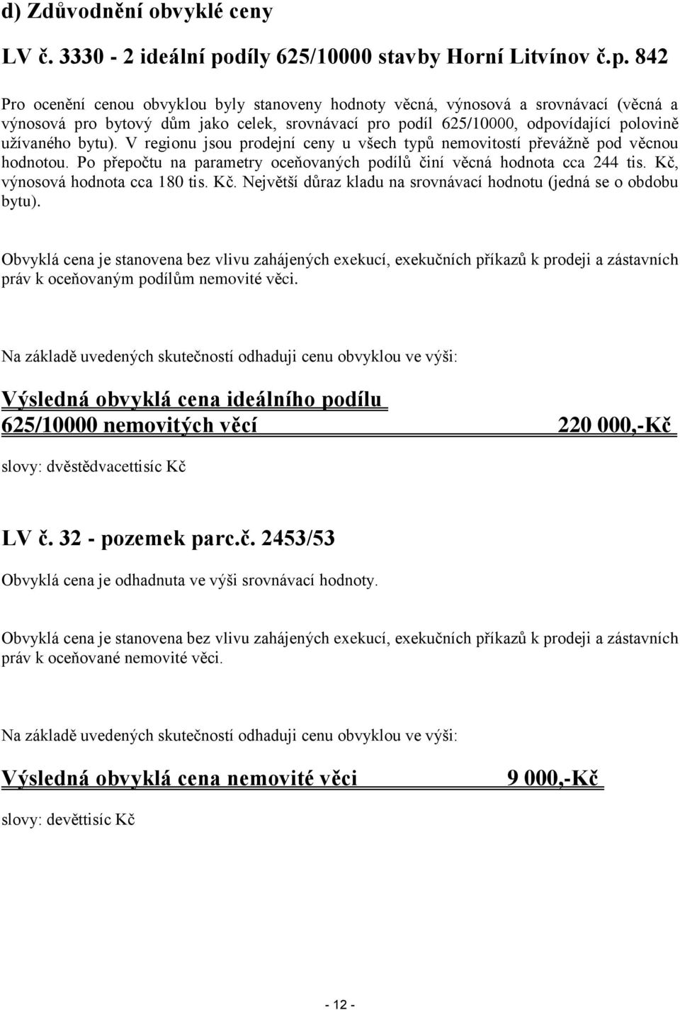 842 Pro ocenění cenou obvyklou byly stanoveny hodnoty věcná, výnosová a srovnávací (věcná a výnosová pro bytový dům jako celek, srovnávací pro podíl 625/10000, odpovídající polovině užívaného bytu).