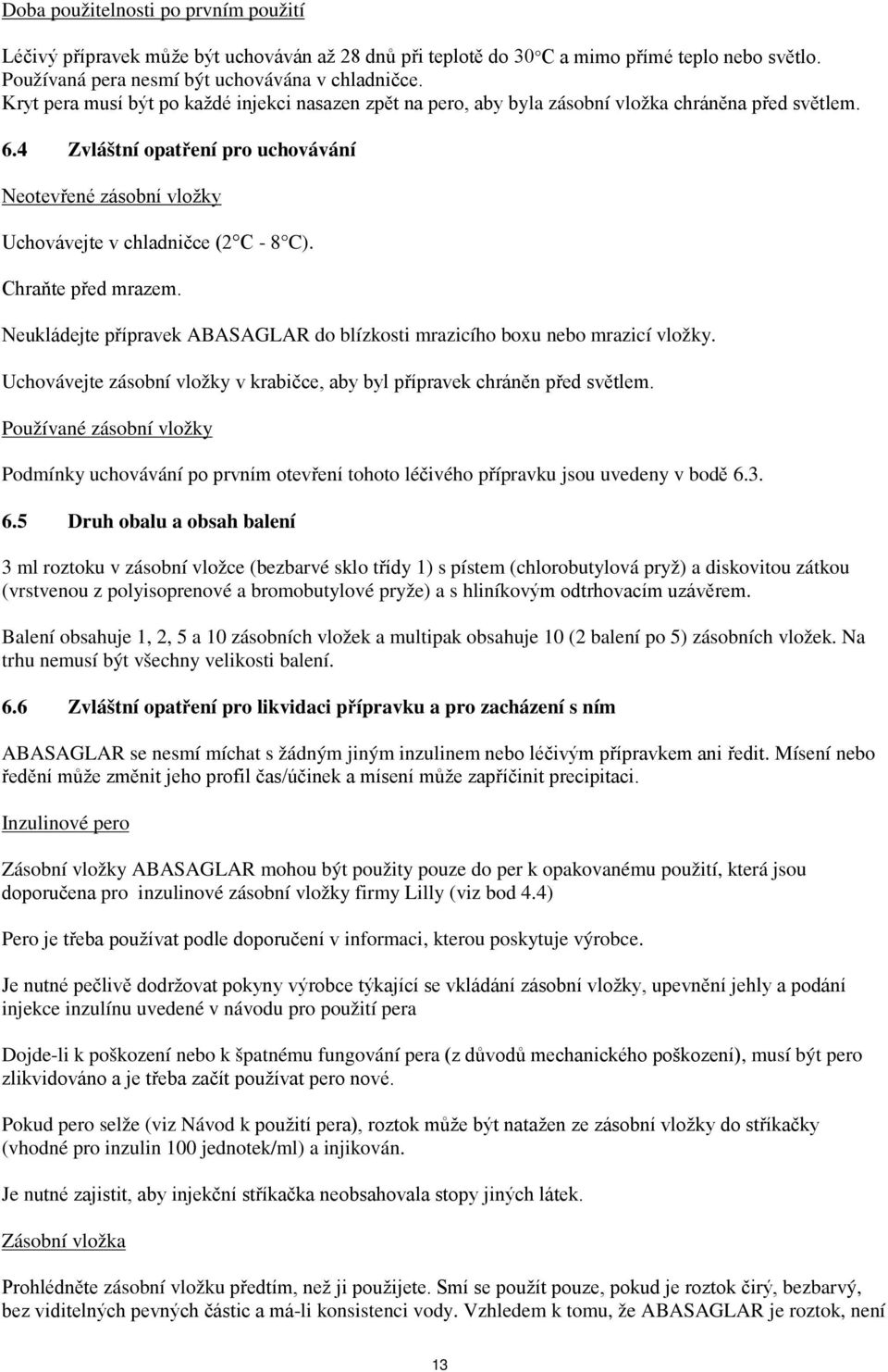 4 Zvláštní opatření pro uchovávání Neotevřené zásobní vložky Uchovávejte v chladničce (2 C - 8 C). Chraňte před mrazem. Neukládejte přípravek ABASAGLAR do blízkosti mrazicího boxu nebo mrazicí vložky.