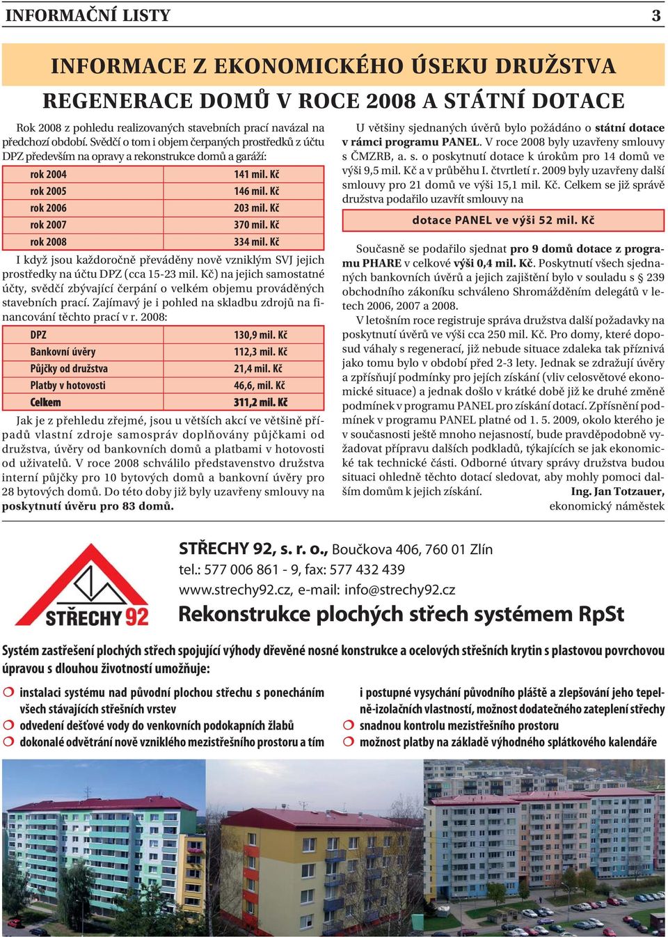 Kč rok 2008 334 mil. Kč I když jsou každoročně převáděny nově vzniklým SVJ jejich prostředky na účtu DPZ (cca 15-23 mil.