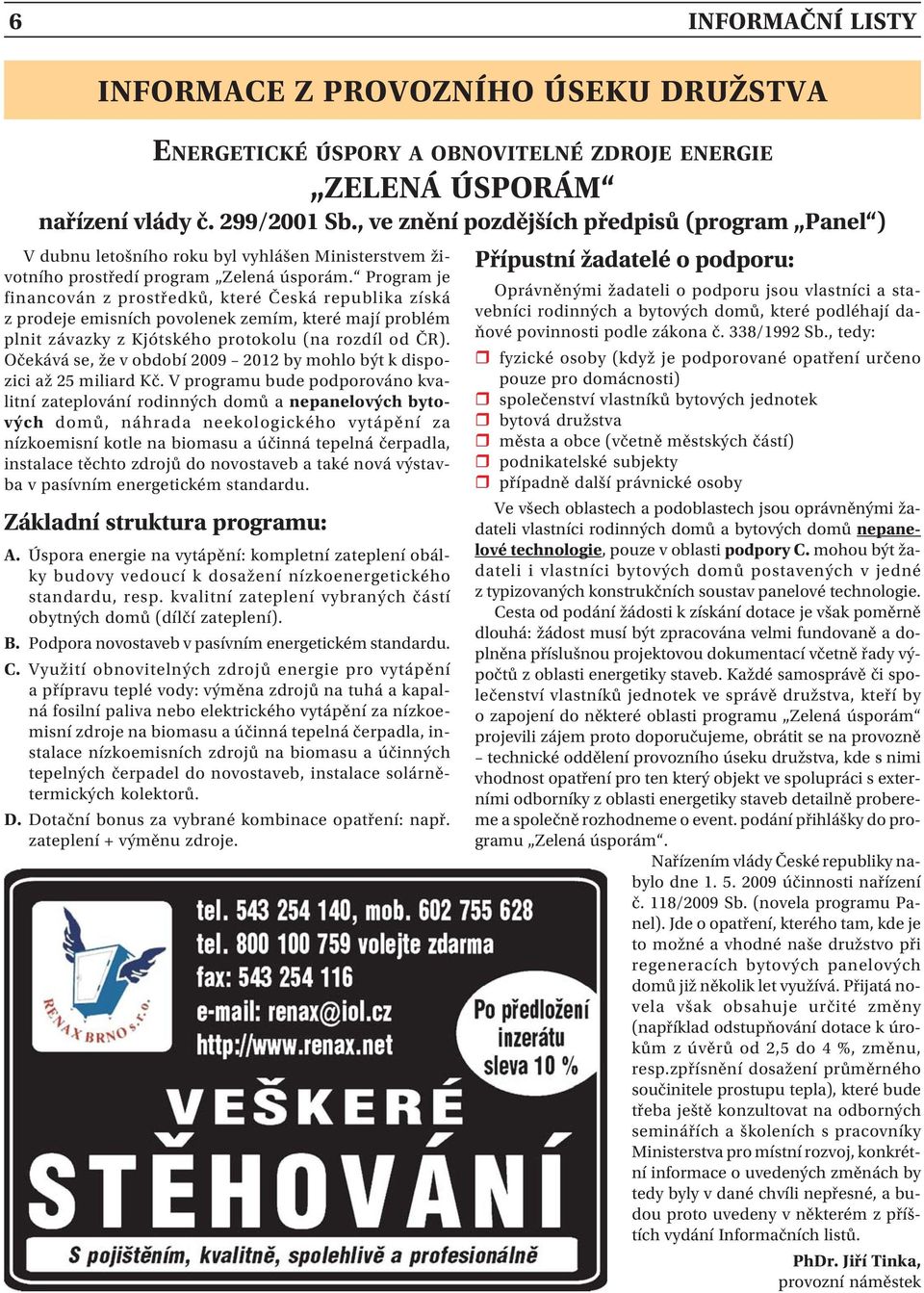 Program je financován z prostředků, které Česká republika získá z prodeje emisních povolenek zemím, které mají problém plnit závazky z Kjótského protokolu (na rozdíl od ČR).