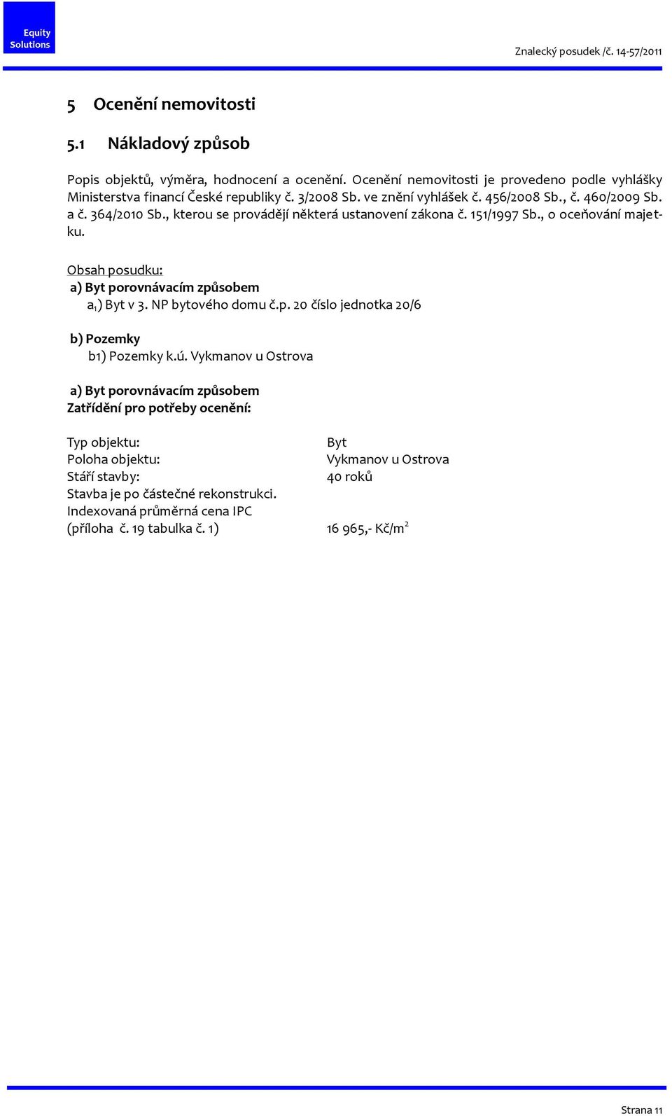 Obsah posudku: a) Byt porovnávacím způsobem a 1 ) Byt v 3. NP bytového domu č.p. 20 číslo jednotka 20/6 b) Pozemky b1) Pozemky k.ú.