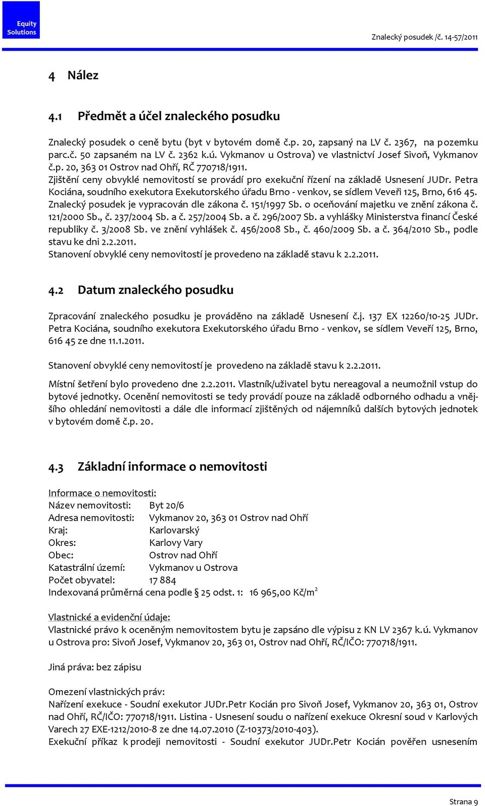 Petra Kociána, soudního exekutora Exekutorského úřadu Brno - venkov, se sídlem Veveři 125, Brno, 616 45. Znalecký posudek je vypracován dle zákona č. 151/1997 Sb.