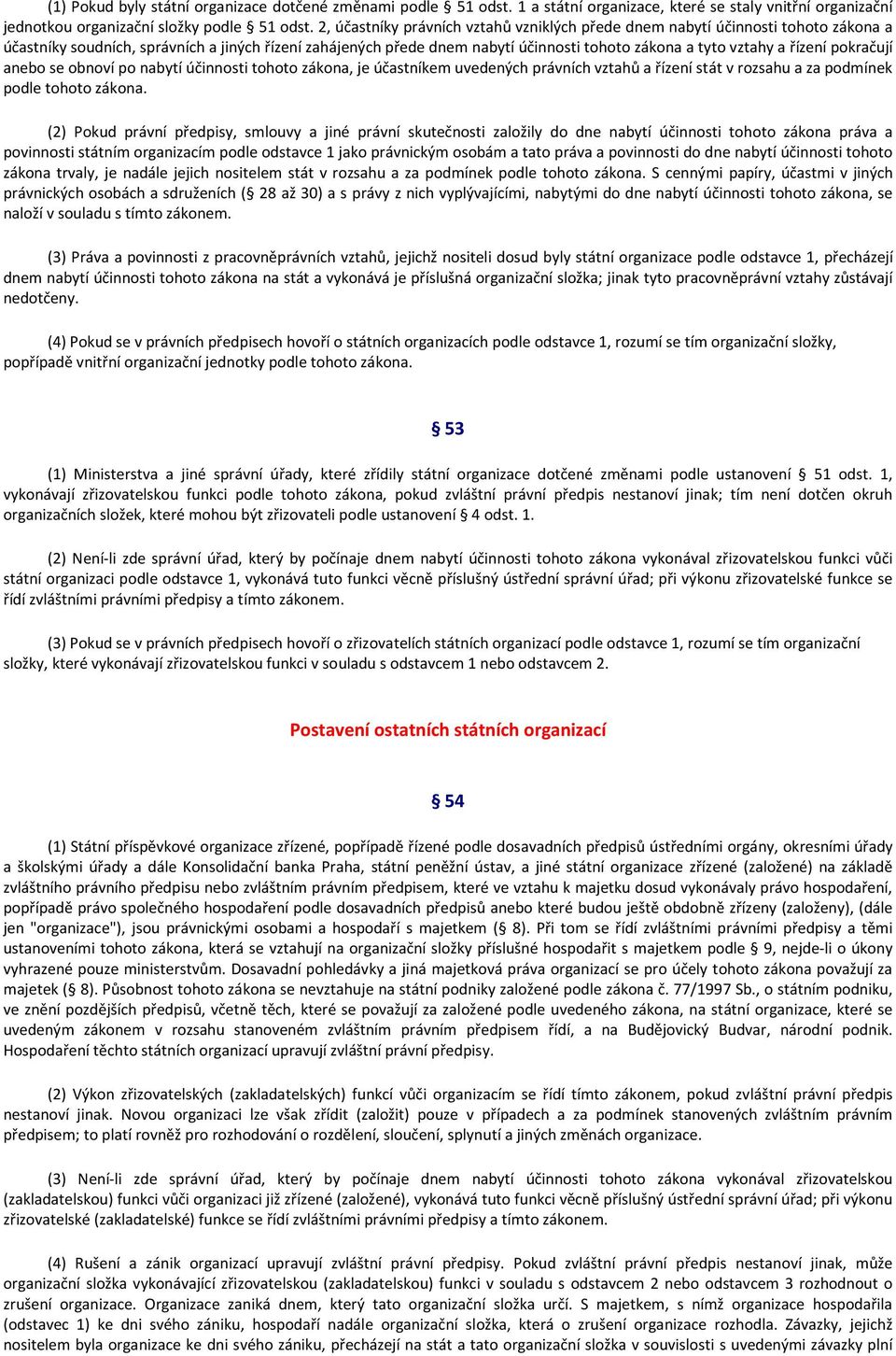 řízení pokračují anebo se obnoví po nabytí účinnosti tohoto zákona, je účastníkem uvedených právních vztahů a řízení stát v rozsahu a za podmínek podle tohoto zákona.