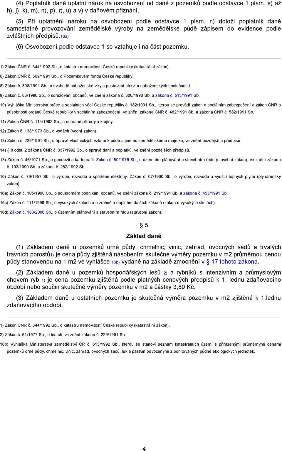 16a) (6) Osvobození podle odstavce 1 se vztahuje i na část pozemku. 1) Zákon ČNR č. 344/1992 Sb., o katastru nemovitostí České republiky (katastrální zákon). 6) Zákon ČNR č. 569/1991 Sb.