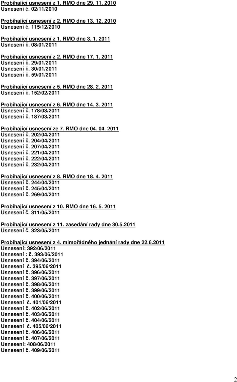 RMO dne 14. 3. 2011 Usnesení č. 178/03/2011 Usnesení č. 187/03/2011 Probíhající usnesení ze 7. RMO dne 04. 04. 2011 Usnesení č. 202/04/2011 Usnesení č. 204/04/2011 Usnesení č. 207/04/2011 Usnesení č.