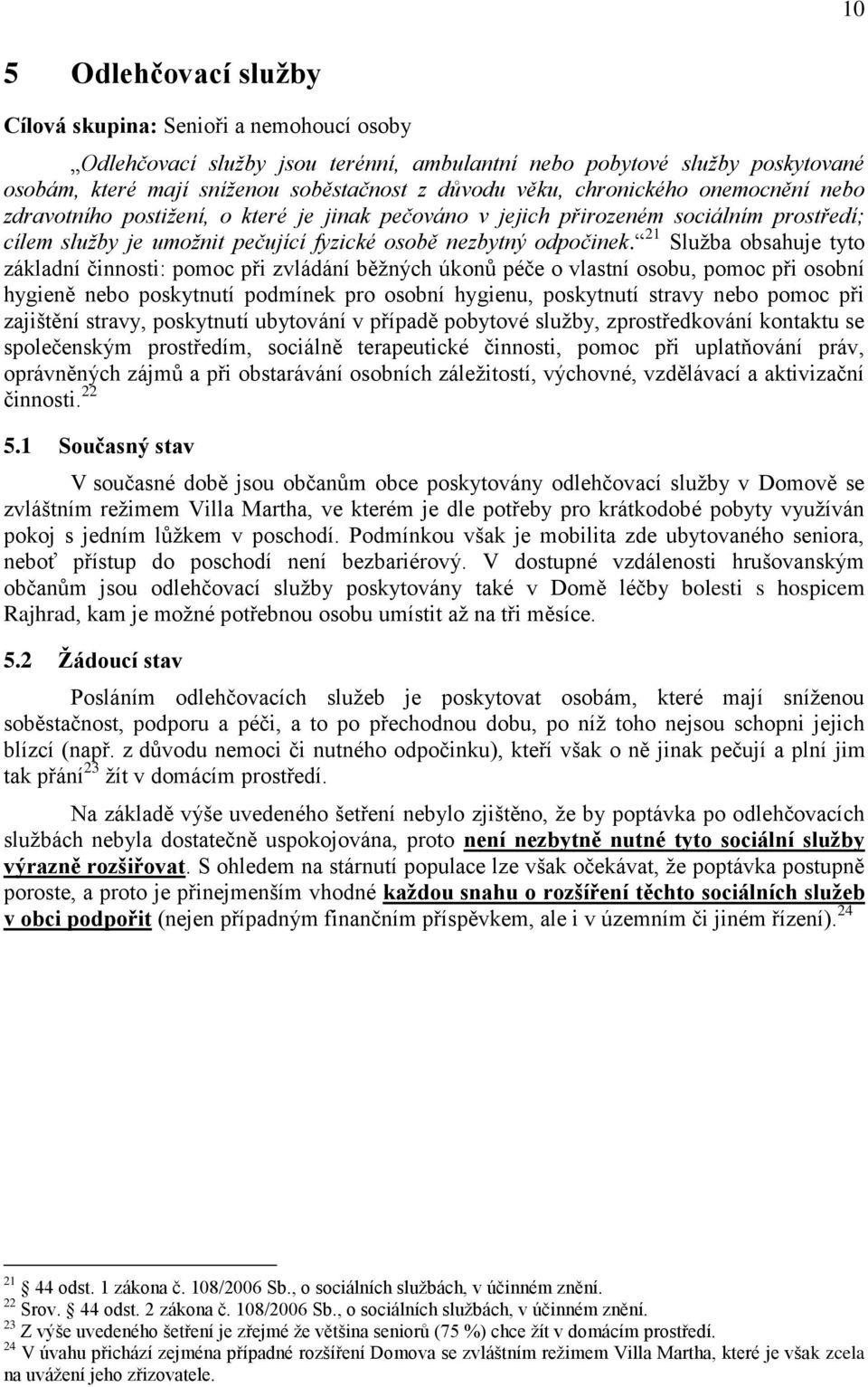 21 Služba obsahuje tyto základní činnosti: pomoc při zvládání běžných úkonů péče o vlastní osobu, pomoc při osobní hygieně nebo poskytnutí podmínek pro osobní hygienu, poskytnutí stravy nebo pomoc