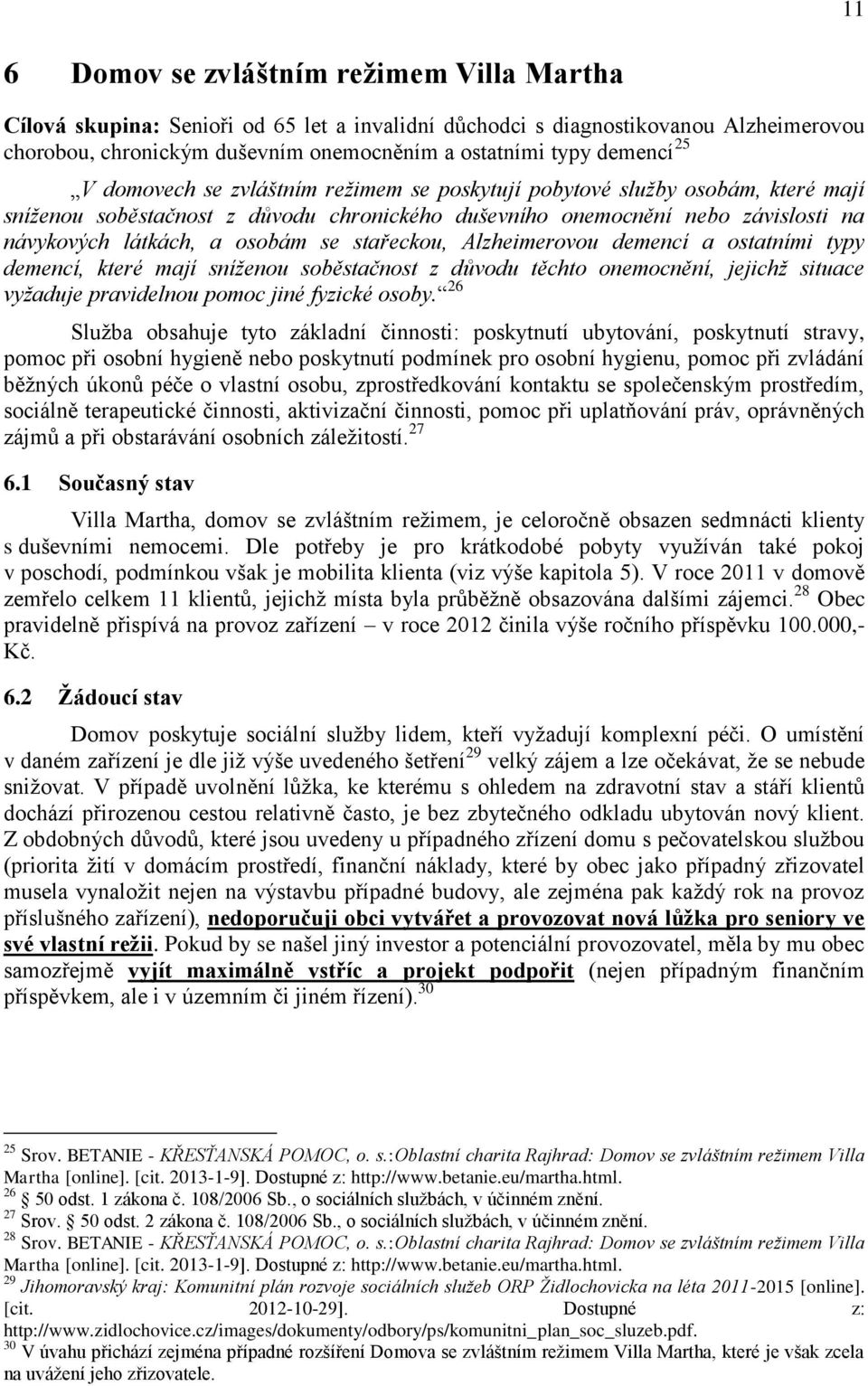 stařeckou, Alzheimerovou demencí a ostatními typy demencí, které mají sníženou soběstačnost z důvodu těchto onemocnění, jejichž situace vyžaduje pravidelnou pomoc jiné fyzické osoby.