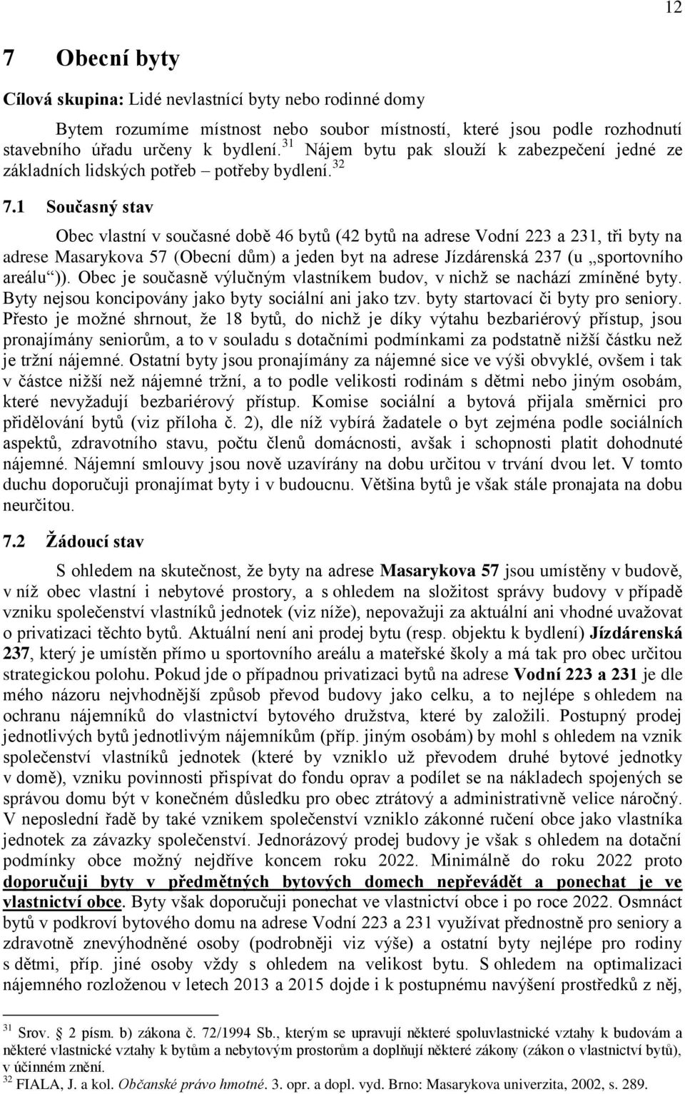 1 Současný stav Obec vlastní v současné době 46 bytů (42 bytů na adrese Vodní 223 a 231, tři byty na adrese Masarykova 57 (Obecní dům) a jeden byt na adrese Jízdárenská 237 (u sportovního areálu )).