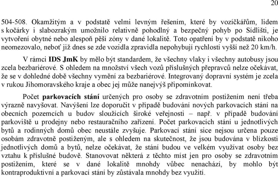 dané lokalitě. Toto opatření by v podstatě nikoho neomezovalo, neboť již dnes se zde vozidla zpravidla nepohybují rychlostí vyšší než 20 km/h.