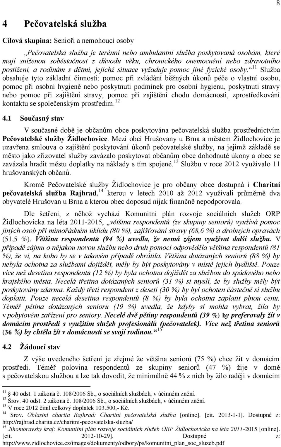 11 Služba obsahuje tyto základní činnosti: pomoc při zvládání běžných úkonů péče o vlastní osobu, pomoc při osobní hygieně nebo poskytnutí podmínek pro osobní hygienu, poskytnutí stravy nebo pomoc