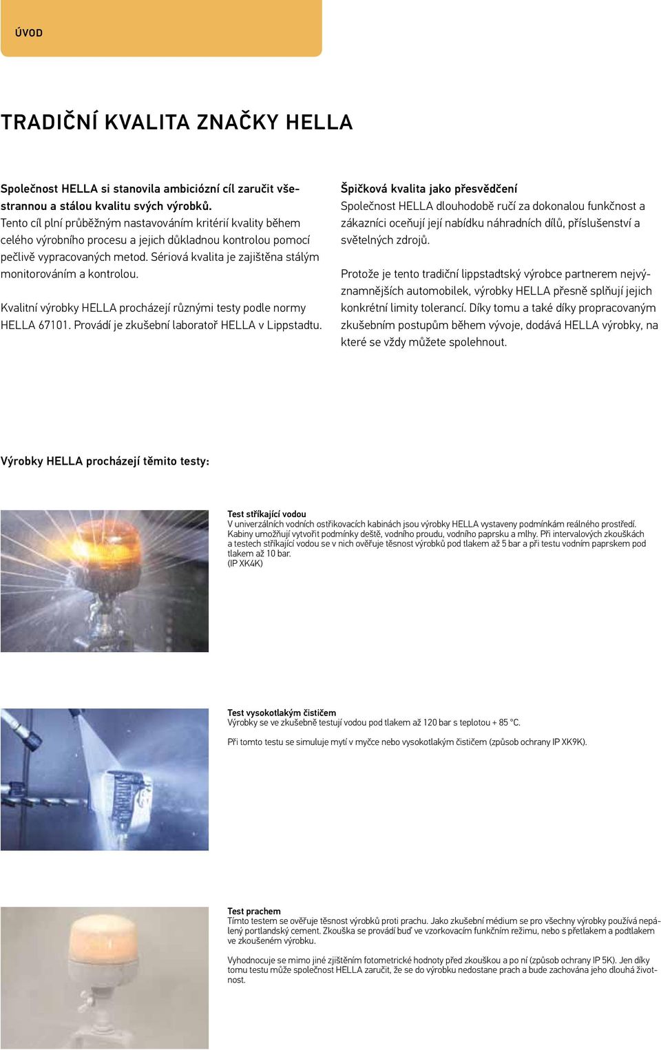 Sériová kvalita je zajištěna stálým monitorováním a kontrolou. Kvalitní výrobky HELLA procházejí různými testy podle normy HELLA 67101. Provádí je zkušební laboratoř HELLA v Lippstadtu.