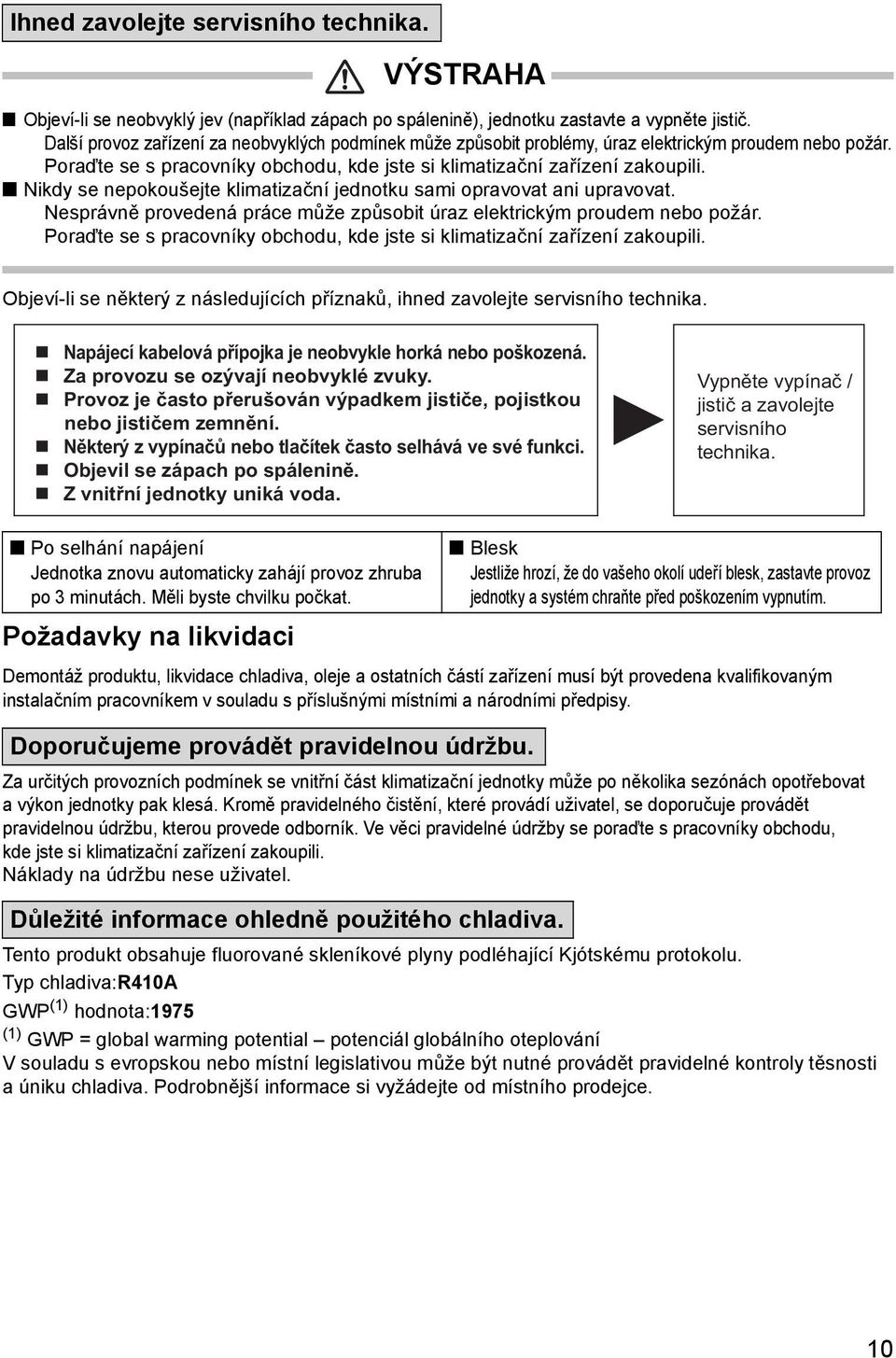 n Nikdy se nepokoušejte klimatizační jednotku sami opravovat ani upravovat. Nesprávně provedená práce může způsobit úraz elektrickým proudem nebo požár.