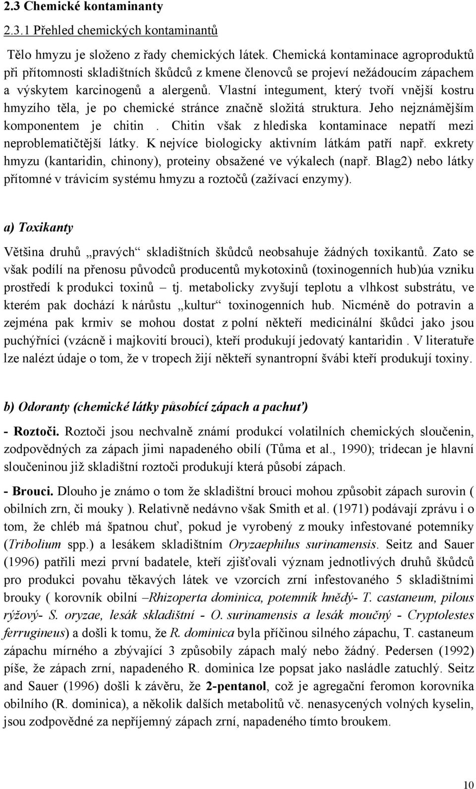 Vlastní integument, který tvoří vnější kostru hmyzího těla, je po chemické stránce značně složitá struktura. Jeho nejznámějším komponentem je chitin.