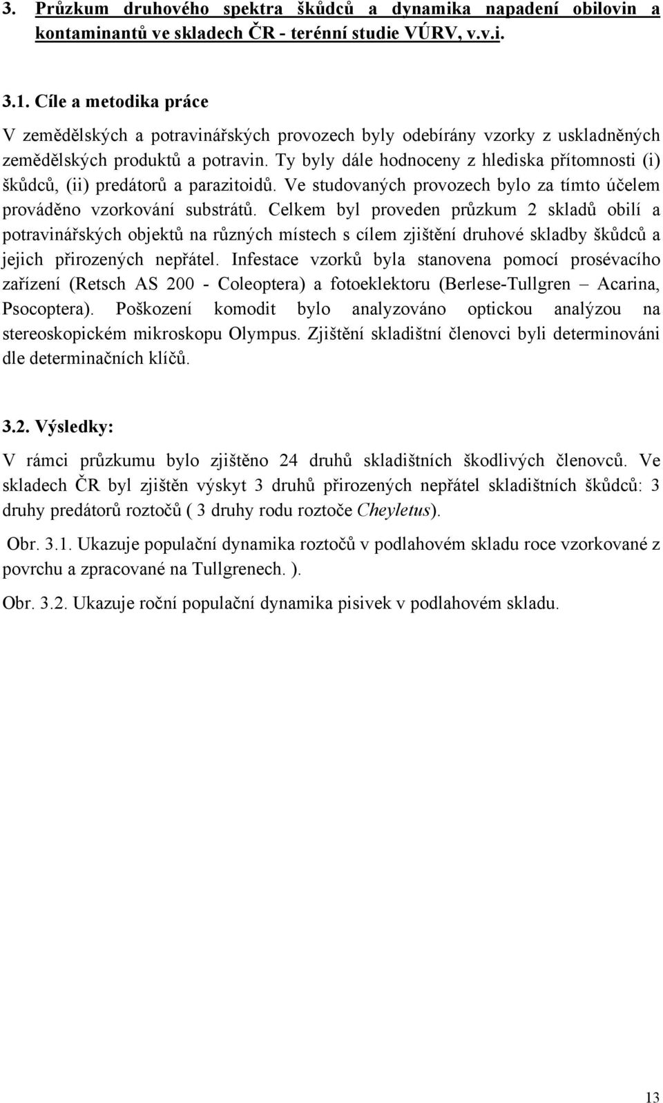 Ty byly dále hodnoceny z hlediska přítomnosti (i) škůdců, (ii) predátorů a parazitoidů. Ve studovaných provozech bylo za tímto účelem prováděno vzorkování substrátů.